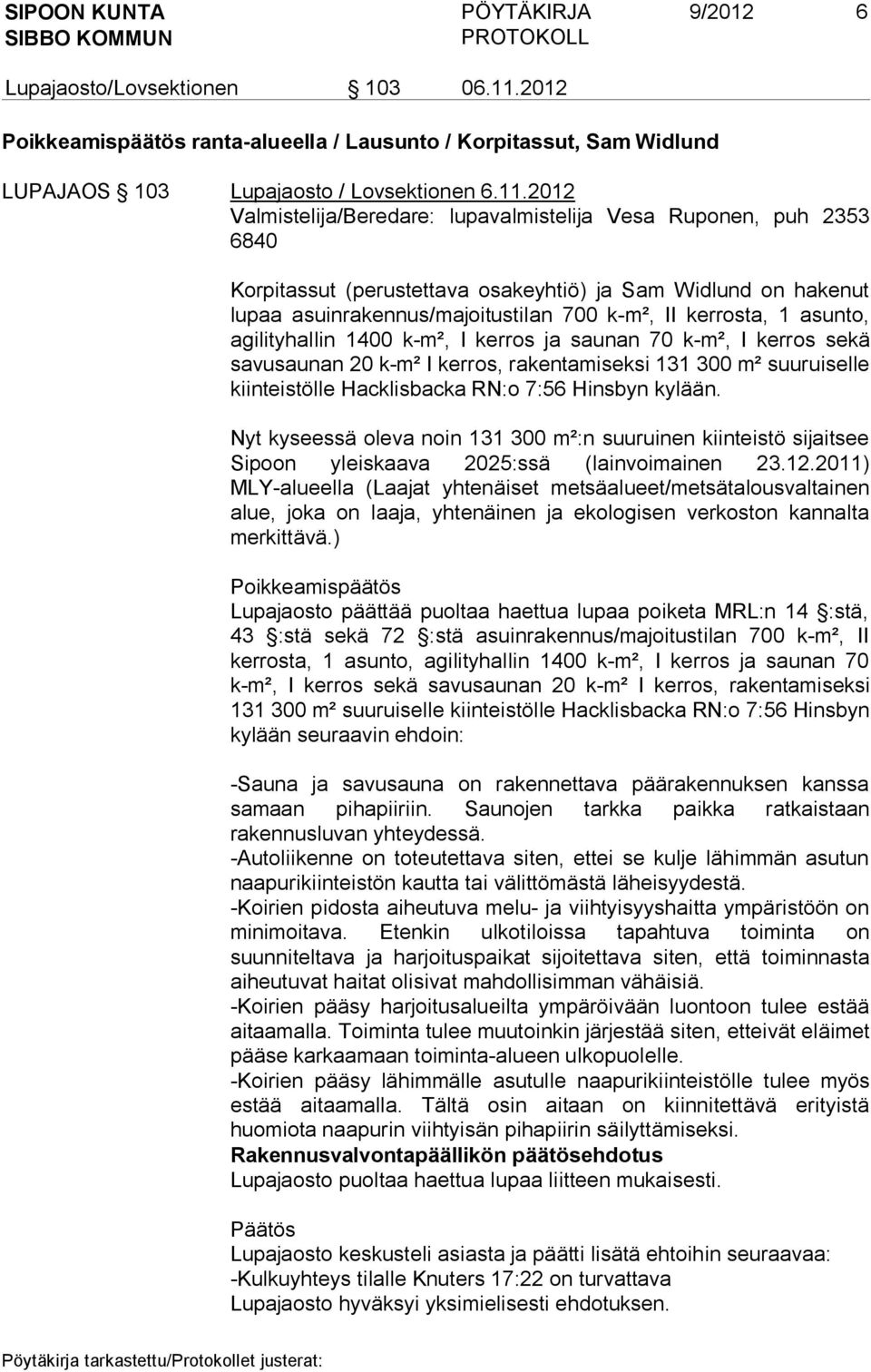 2012 Valmistelija/Beredare: lupavalmistelija Vesa Ruponen, puh 2353 6840 Korpitassut (perustettava osakeyhtiö) ja Sam Widlund on hakenut lupaa asuinrakennus/majoitustilan 700 k-m², II kerrosta, 1