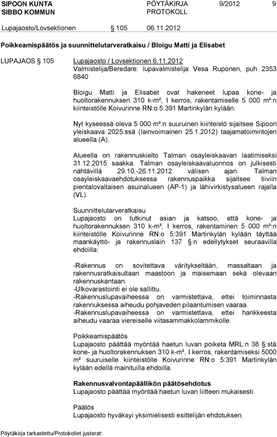 2012 Valmistelija/Beredare: lupavalmistelija Vesa Ruponen, puh 2353 6840 Bloigu Matti ja Elisabet ovat hakeneet lupaa kone- ja huoltorakennuksen 310 k-m², I kerros, rakentamiselle 5 000 m²:n