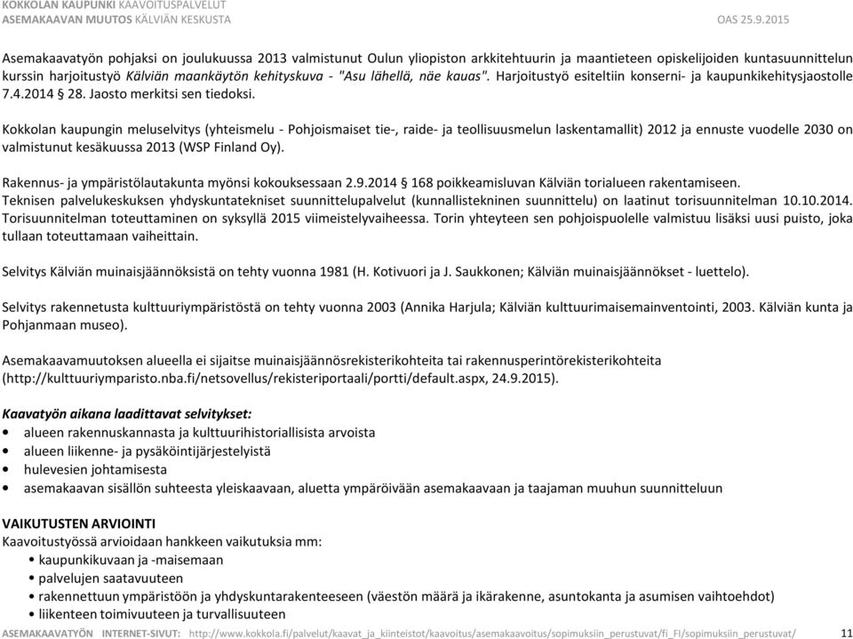 Kokkolan kaupungin meluselvitys (yhteismelu - Pohjoismaiset tie-, raide- ja teollisuusmelun laskentamallit) 2012 ja ennuste vuodelle 2030 on valmistunut kesäkuussa 2013 (WSP Finland Oy).