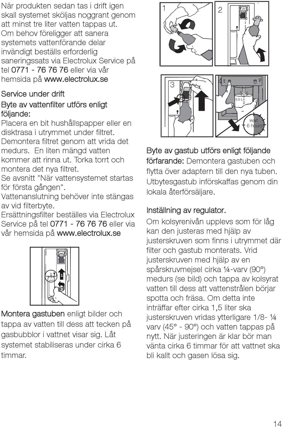 se Service under drift Byte av vattenfilter utförs enligt följande: Placera en bit hushållspapper eller en disktrasa i utrymmet under filtret. Demontera filtret genom att vrida det medurs.