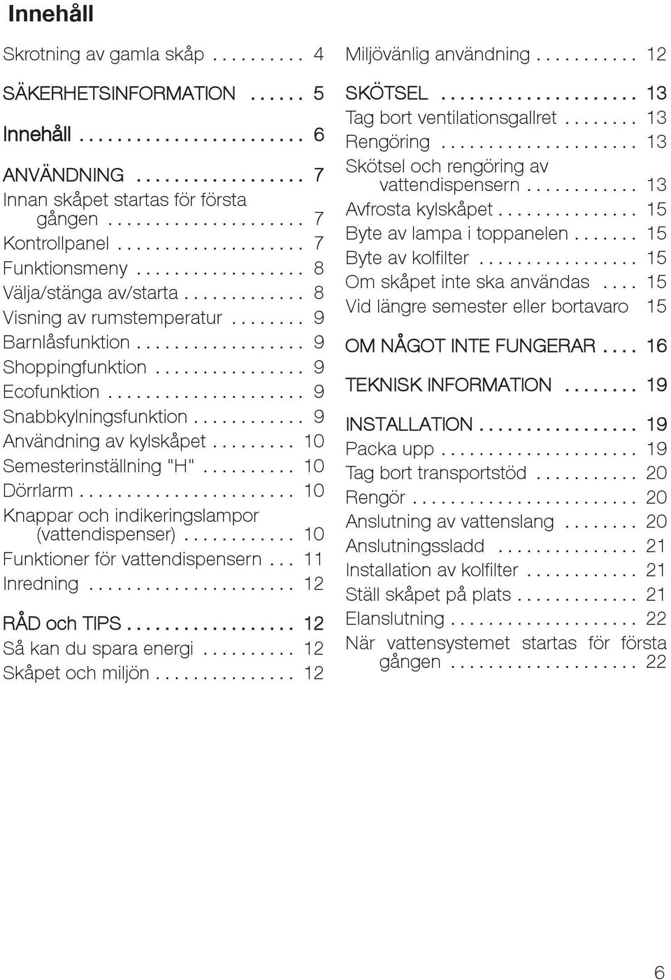 .. 10 Knappar och indikeringslampor (vattendispenser)... 10 Funktioner för vattendispensern... 11 Inredning... 12 RÅD och TIPS... 12 Såkandusparaenergi... 12 Skåpet och miljön.