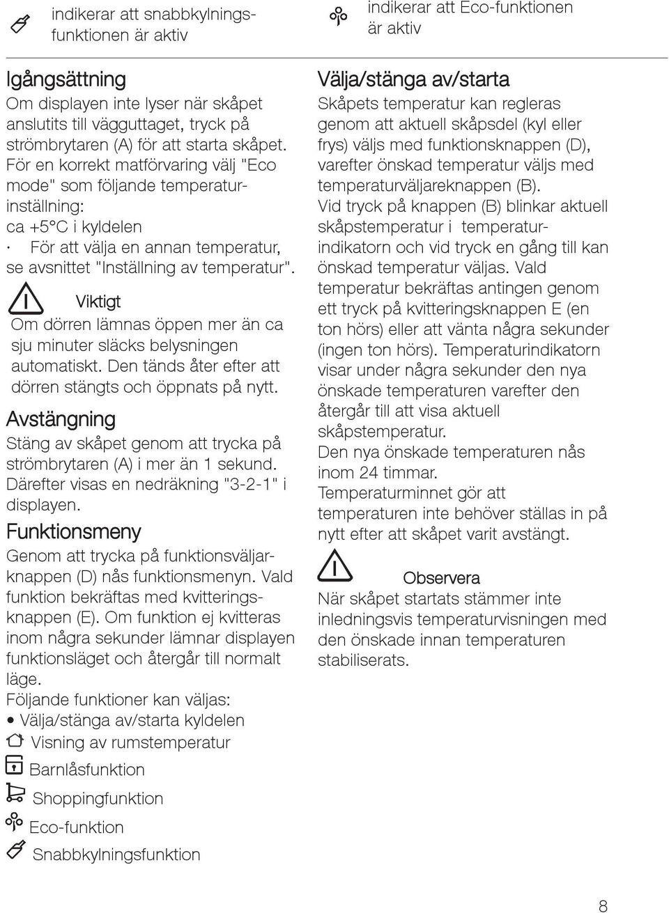 Viktigt Om dörren lämnas öppen mer än ca sju minuter släcks belysningen automatiskt. Den tänds åter efter att dörren stängts och öppnats på nytt.