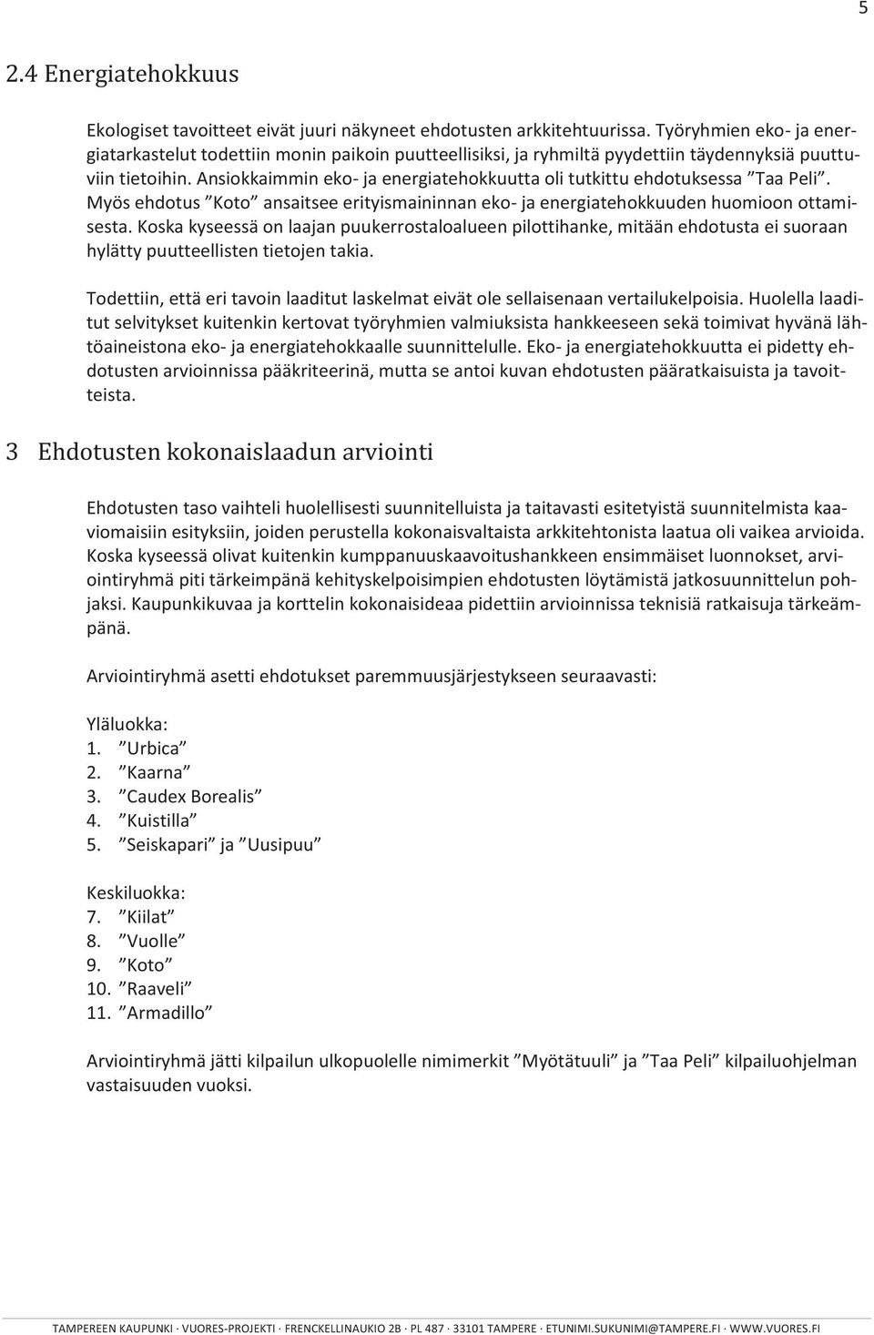 Ansiokkaimmin eko- ja energiatehokkuutta oli tutkittu ehdotuksessa Taa Peli. Myös ehdotus Koto ansaitsee erityismaininnan eko- ja energiatehokkuuden huomioon ottamisesta.