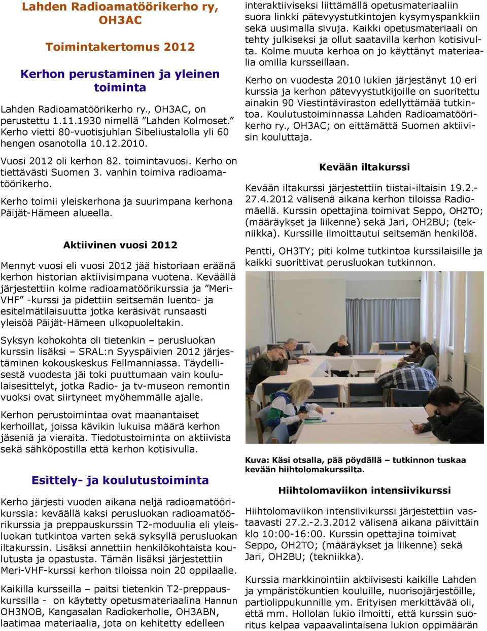 Kerho toimii yleiskerhona ja suurimpana kerhona Päijät-Hämeen alueella. Aktiivinen vuosi 2012 Mennyt vuosi eli vuosi 2012 jää historiaan eräänä kerhon historian aktiivisimpana vuotena.