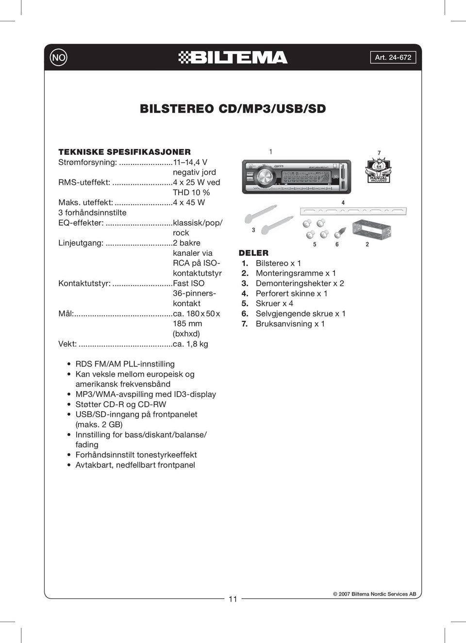 Bilstereo x 1 2. Monteringsramme x 1 3. Demonteringshekter x 2 4. Perforert skinne x 1 5. Skruer x 4 6. Selvgjengende skrue x 1 7.