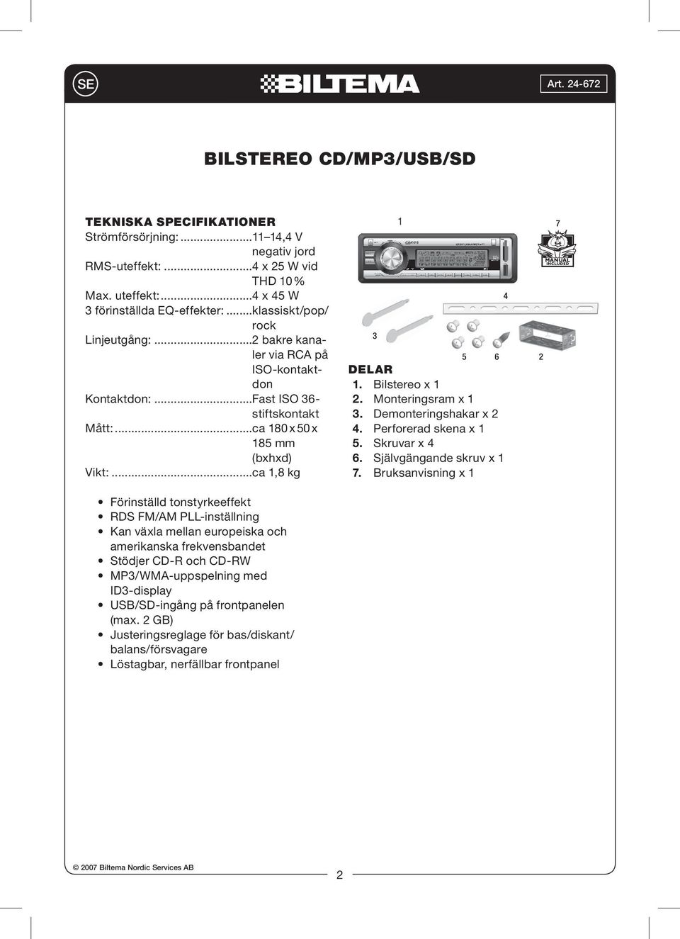 Bilstereo x 1 2. Monteringsram x 1 3. Demonteringshakar x 2 4. Perforerad skena x 1 5. Skruvar x 4 6. Självgängande skruv x 1 7.