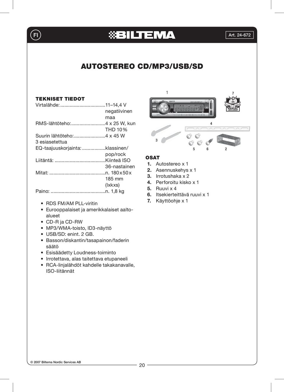 2 GB. Basson/diskantin/tasapainon/faderin säätö Esisäädetty Loudness-toiminto Irrotettava, alas taitettava etupaneeli RCA-linjalähdöt kahdelle takakanavalle, ISO-liitännät 3 1 5 6 Osat 1.