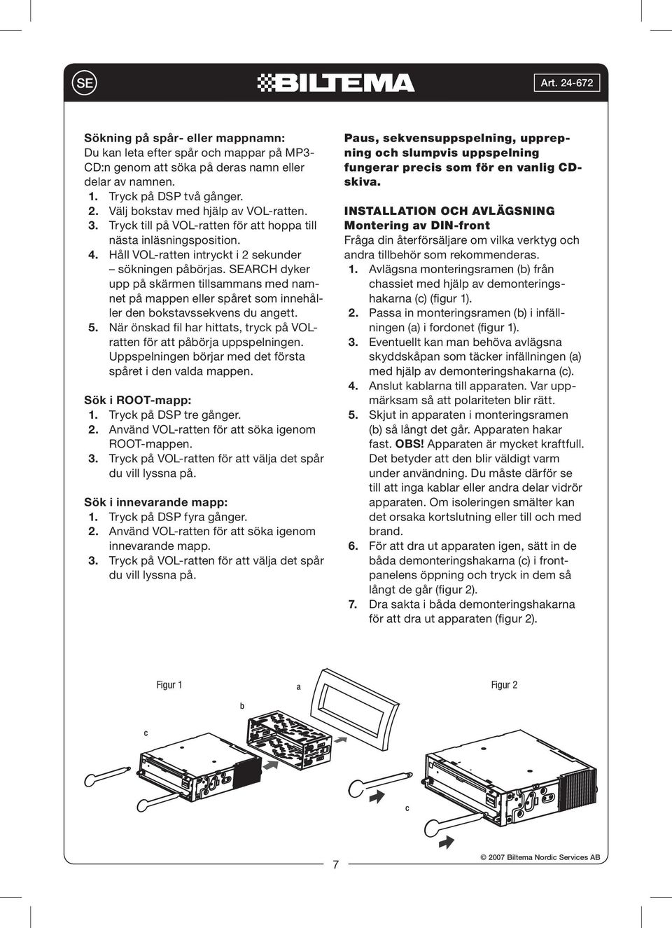 SEARCH dyker upp på skärmen tillsammans med namnet på mappen eller spåret som innehåller den bokstavssekvens du angett. 5. När önskad fil har hittats, tryck på VOLratten för att påbörja uppspelningen.