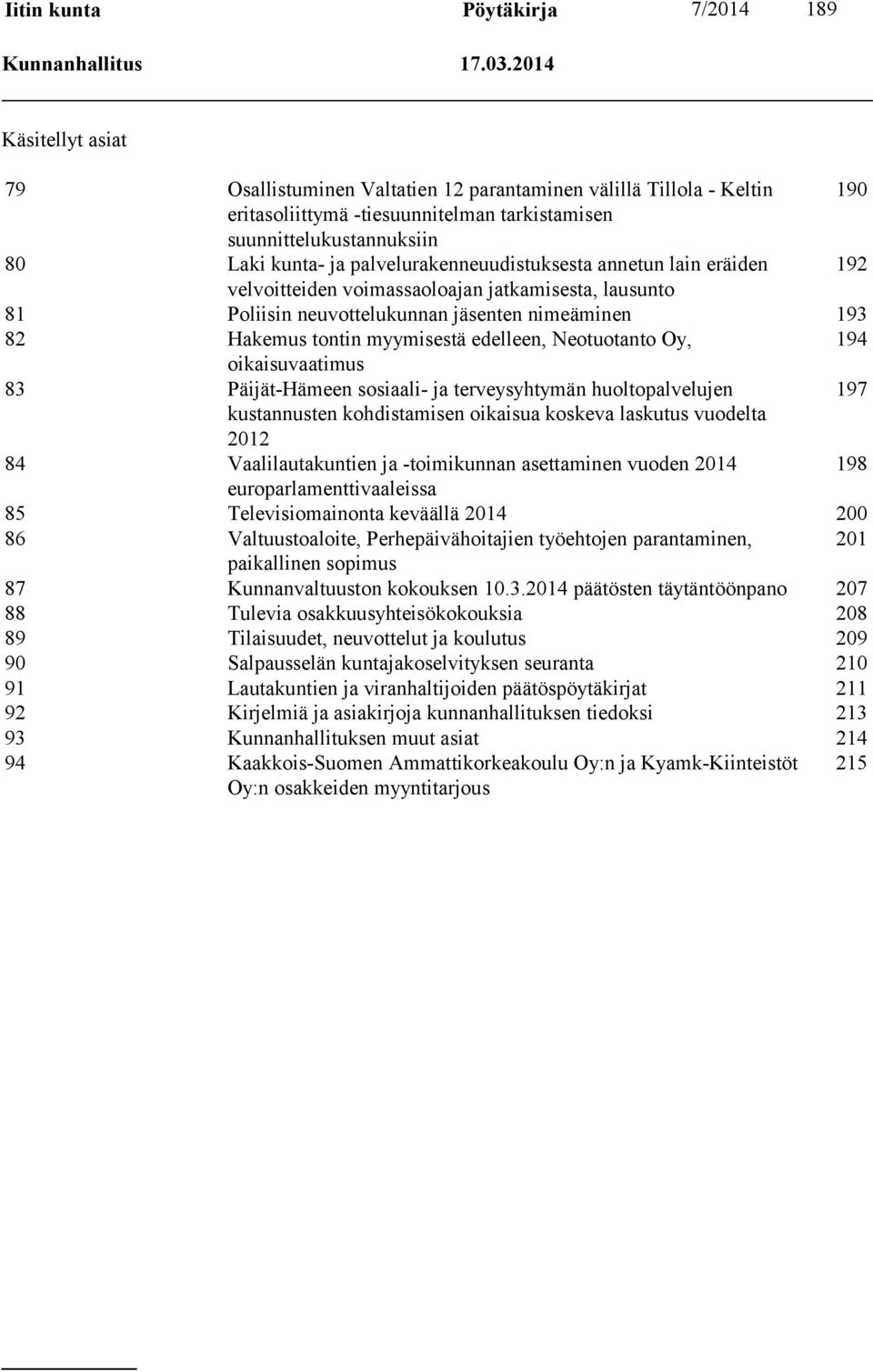 palvelurakenneuudistuksesta annetun lain eräiden 192 velvoitteiden voimassaoloajan jatkamisesta, lausunto 81 Poliisin neuvottelukunnan jäsenten nimeäminen 193 82 Hakemus tontin myymisestä edelleen,