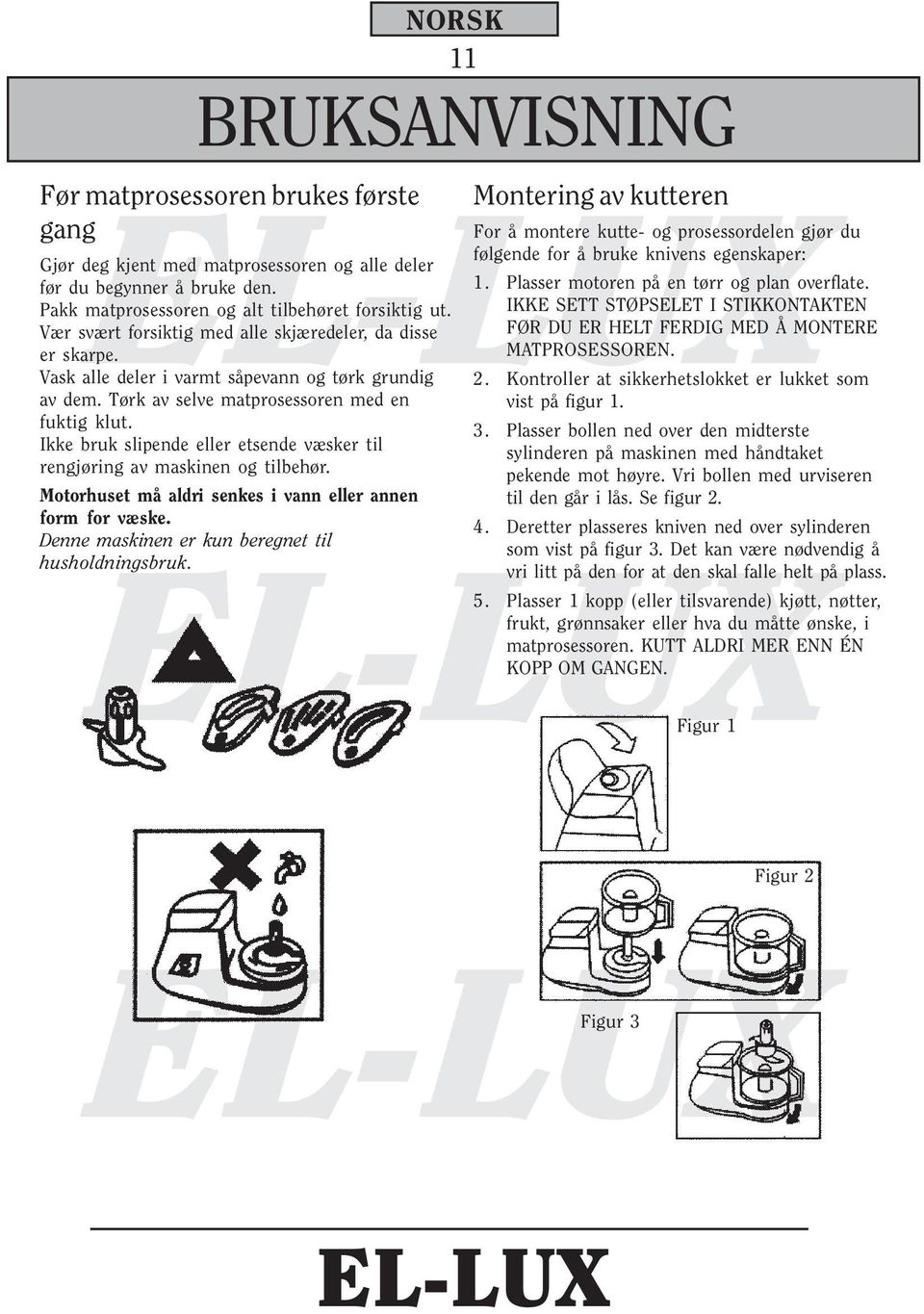 Ikke bruk slipende eller etsende væsker til rengjøring av maskinen og tilbehør. Motorhuset må aldri senkes i vann eller annen form for væske. Denne maskinen er kun beregnet til husholdningsbruk.