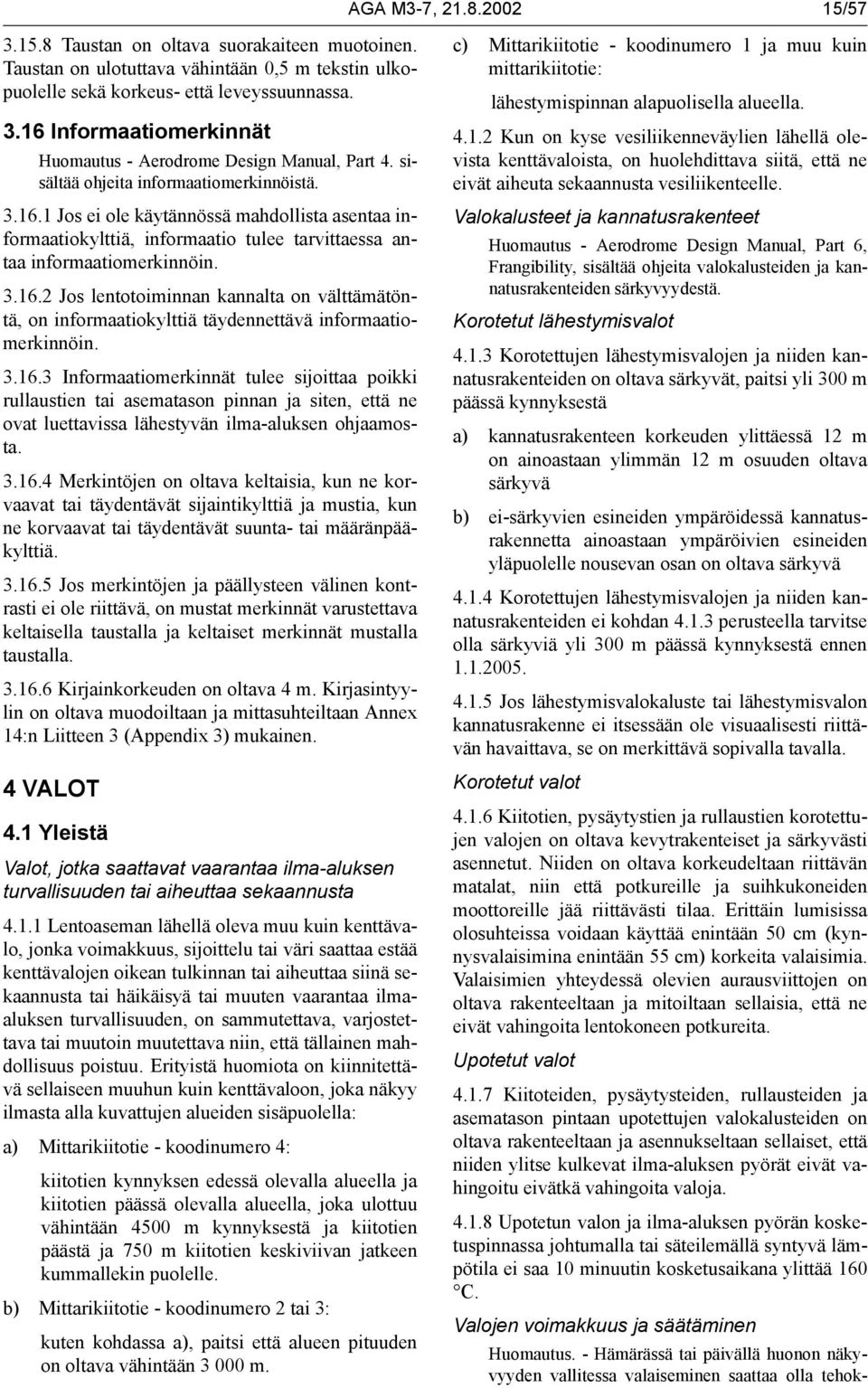 3.16.3 Informaatiomerkinnät tulee sijoittaa poikki rullaustien tai asematason pinnan ja siten, että ne ovat luettavissa lähestyvän ilma-aluksen ohjaamosta. 3.16.4 Merkintöjen on oltava keltaisia, kun ne korvaavat tai täydentävät sijaintikylttiä ja mustia, kun ne korvaavat tai täydentävät suunta- tai määränpääkylttiä.