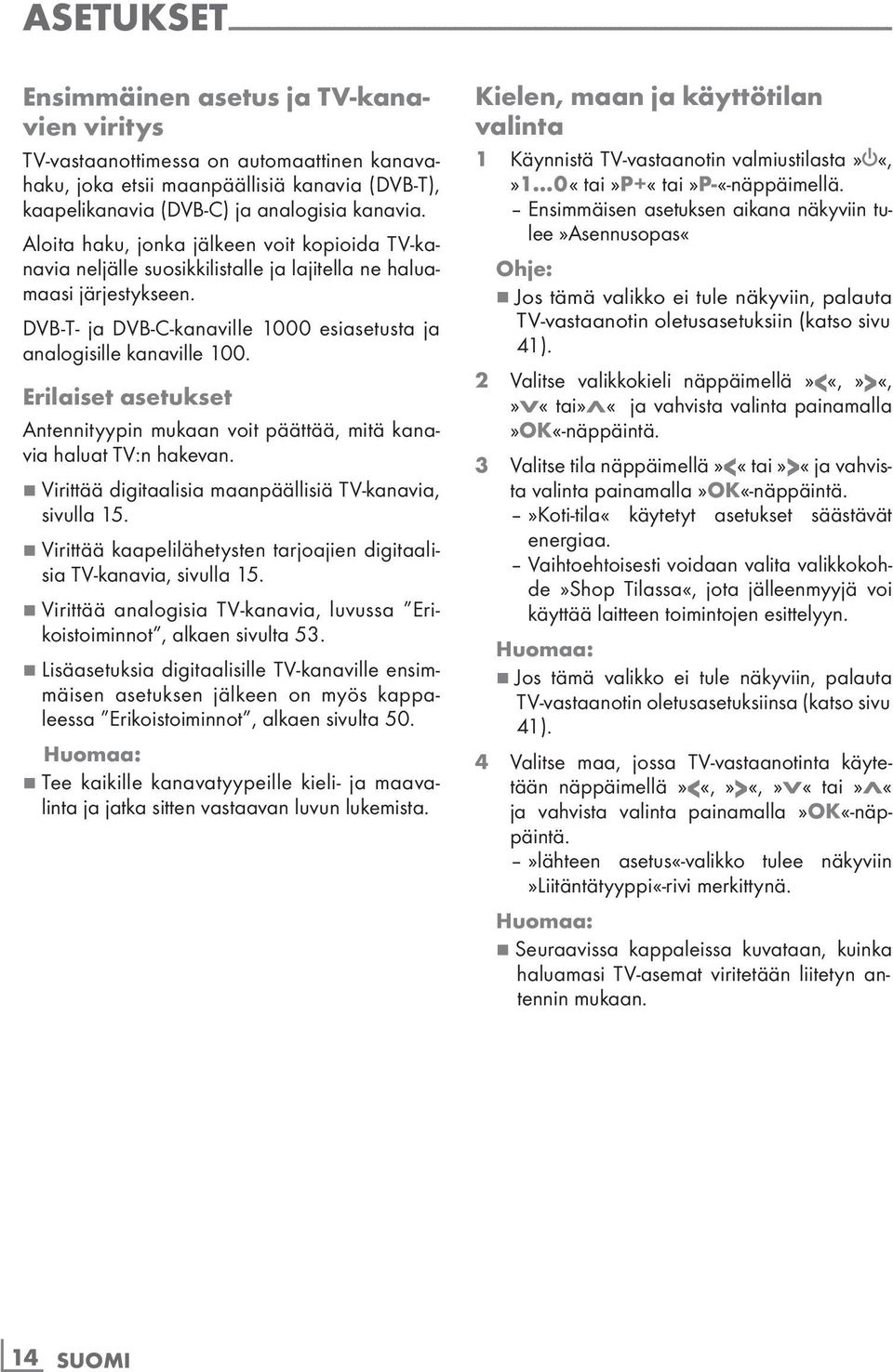 Aloita haku, jonka jälkeen voit kopioida TV-kanavia neljälle suosikkilistalle ja lajitella ne haluamaasi järjestykseen. DVB-T- ja DVB-C-kanaville 1000 esiasetusta ja analogisille kanaville 100.