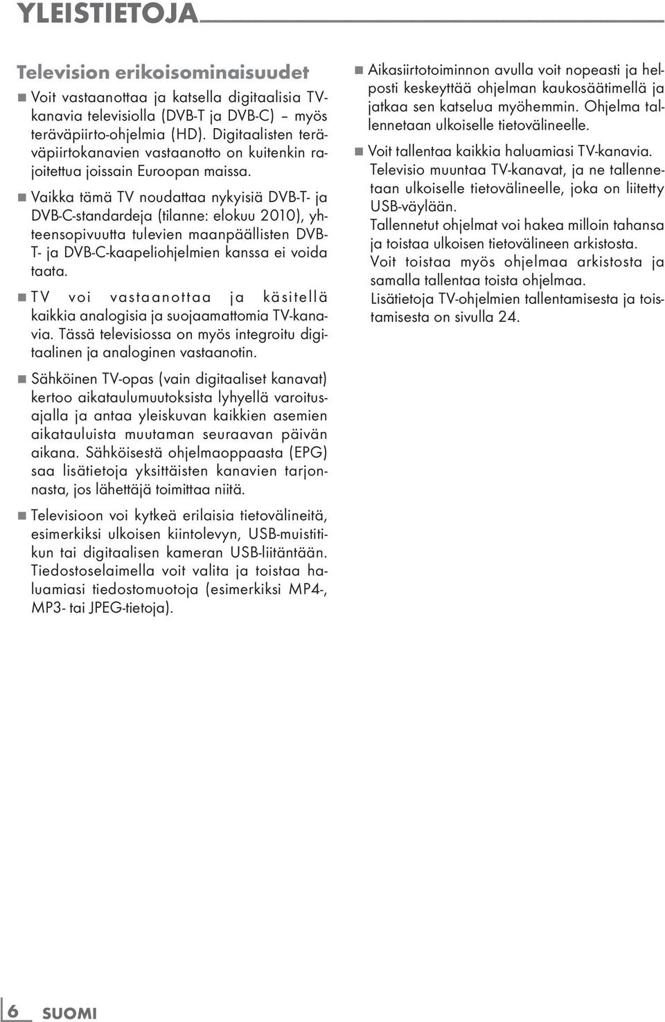 7 Vaikka tämä TV noudattaa nykyisiä DVB-T- ja DVB-C-standardeja (tilanne: elokuu 2010), yhteensopivuutta tulevien maanpäällisten DVB- T- ja DVB-C-kaapeliohjelmien kanssa ei voida taata.