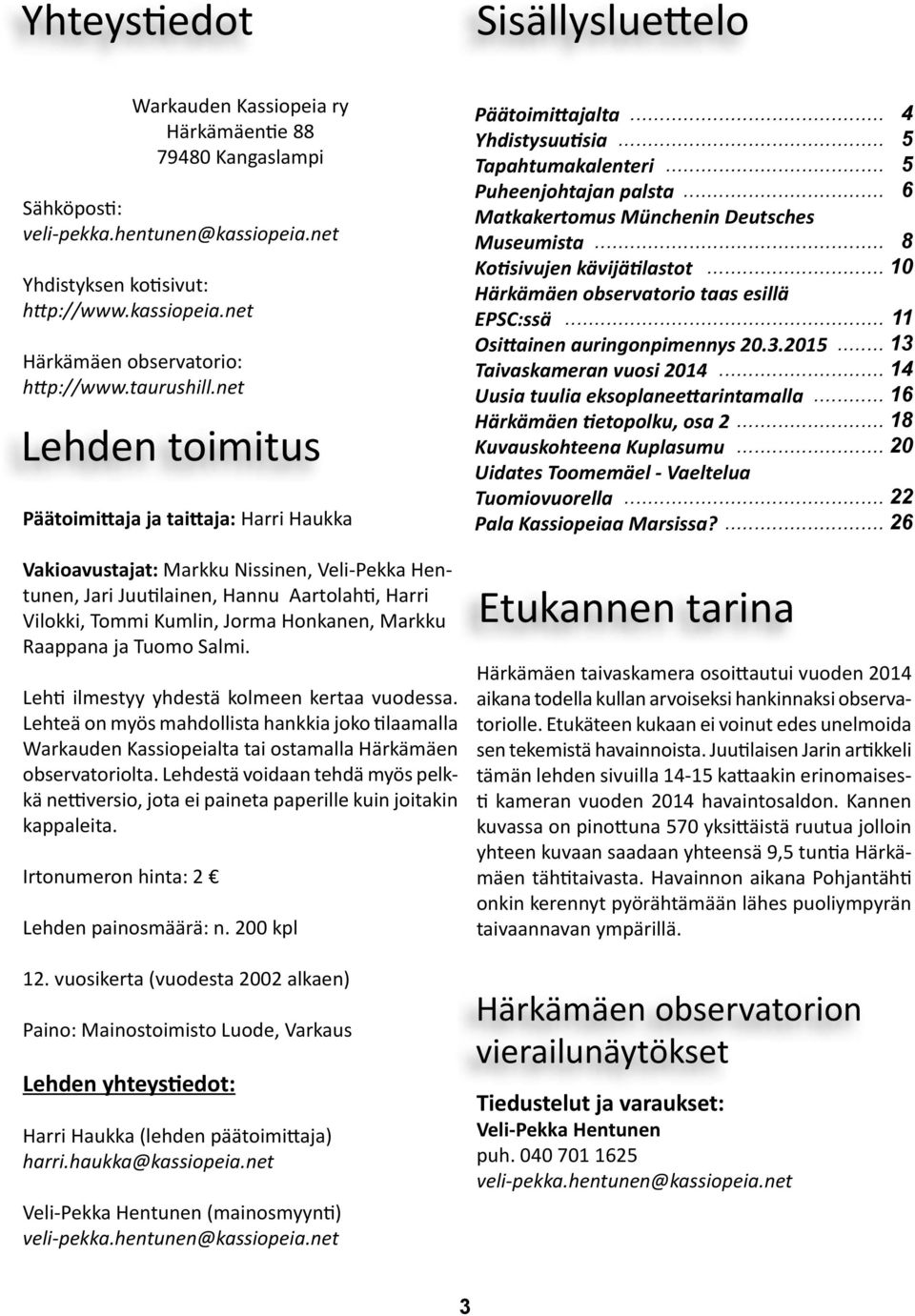 net Lehden toimitus Päätoimittaja ja taittaja: Harri Haukka Vakioavustajat: Markku Nissinen, Veli-Pekka Hentunen, Jari Juutilainen, Hannu Aartolahti, Harri Vilokki, Tommi Kumlin, Jorma Honkanen,