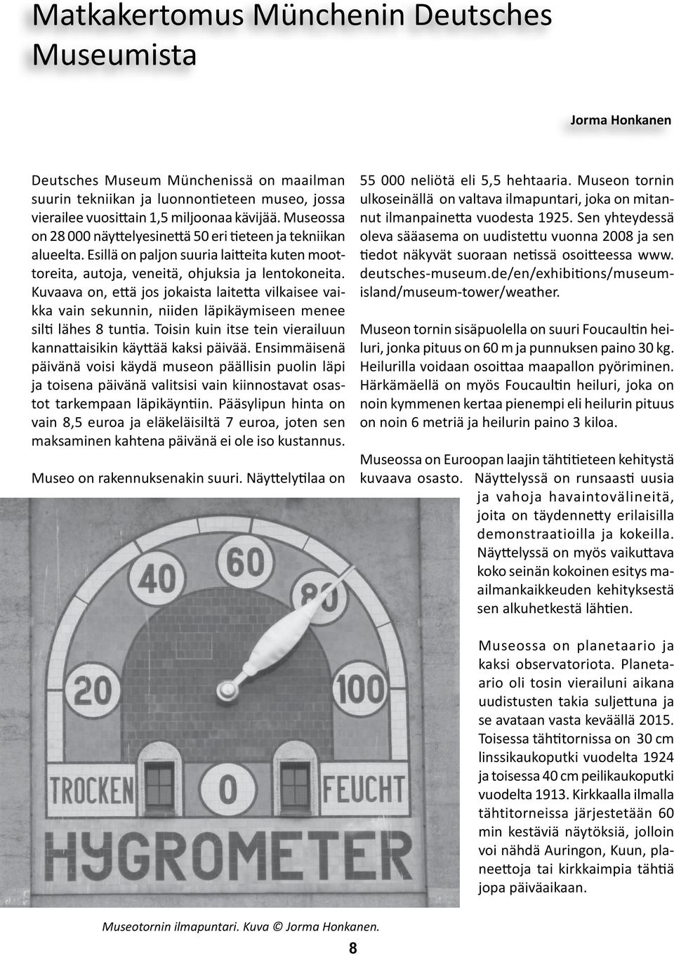 Kuvaava on, että jos jokaista laitetta vilkaisee vaikka vain sekunnin, niiden läpikäymiseen menee silti lähes 8 tuntia. Toisin kuin itse tein vierailuun kannattaisikin käyttää kaksi päivää.