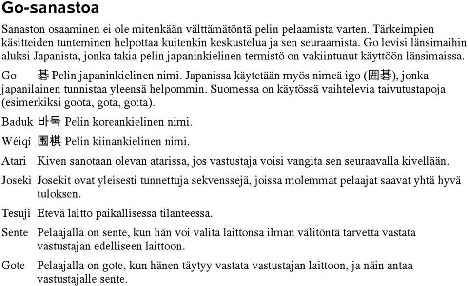 Japanissa käytetään myös nimeä igo ( 囲 碁 ), jonka japanilainen tunnistaa yleensä helpommin. Suomessa on käytössä vaihtelevia taivutustapoja (esimerkiksi goota, gota, go:ta).