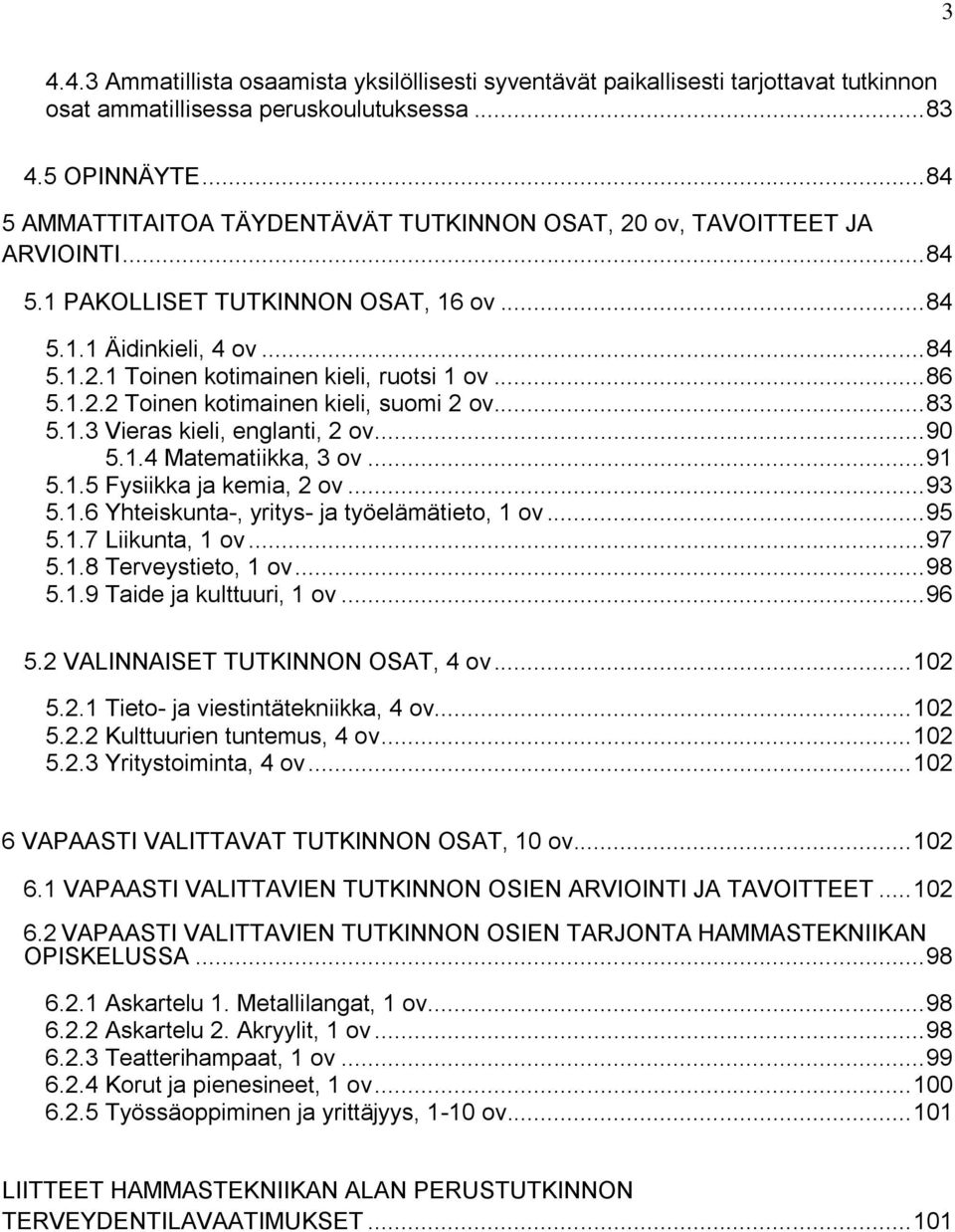 .. 86 5.1.2.2 Toinen kotimainen kieli, suomi 2 ov... 83 5.1.3 Vieras kieli, englanti, 2 ov... 90 5.1.4 Matematiikka, 3 ov... 91 5.1.5 Fysiikka ja kemia, 2 ov... 93 5.1.6 Yhteiskunta-, yritys- ja työelämätieto, 1 ov.