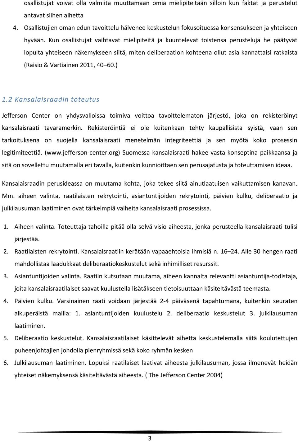 Kun osallistujat vaihtavat mielipiteitä ja kuuntelevat toistensa perusteluja he päätyvät lopulta yhteiseen näkemykseen siitä, miten deliberaation kohteena ollut asia kannattaisi ratkaista (Raisio &