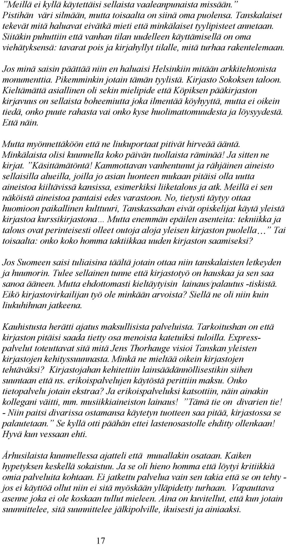 Siitäkin puhuttiin että vanhan tilan uudelleen käyttämisellä on oma viehätyksensä: tavarat pois ja kirjahyllyt tilalle, mitä turhaa rakentelemaan.