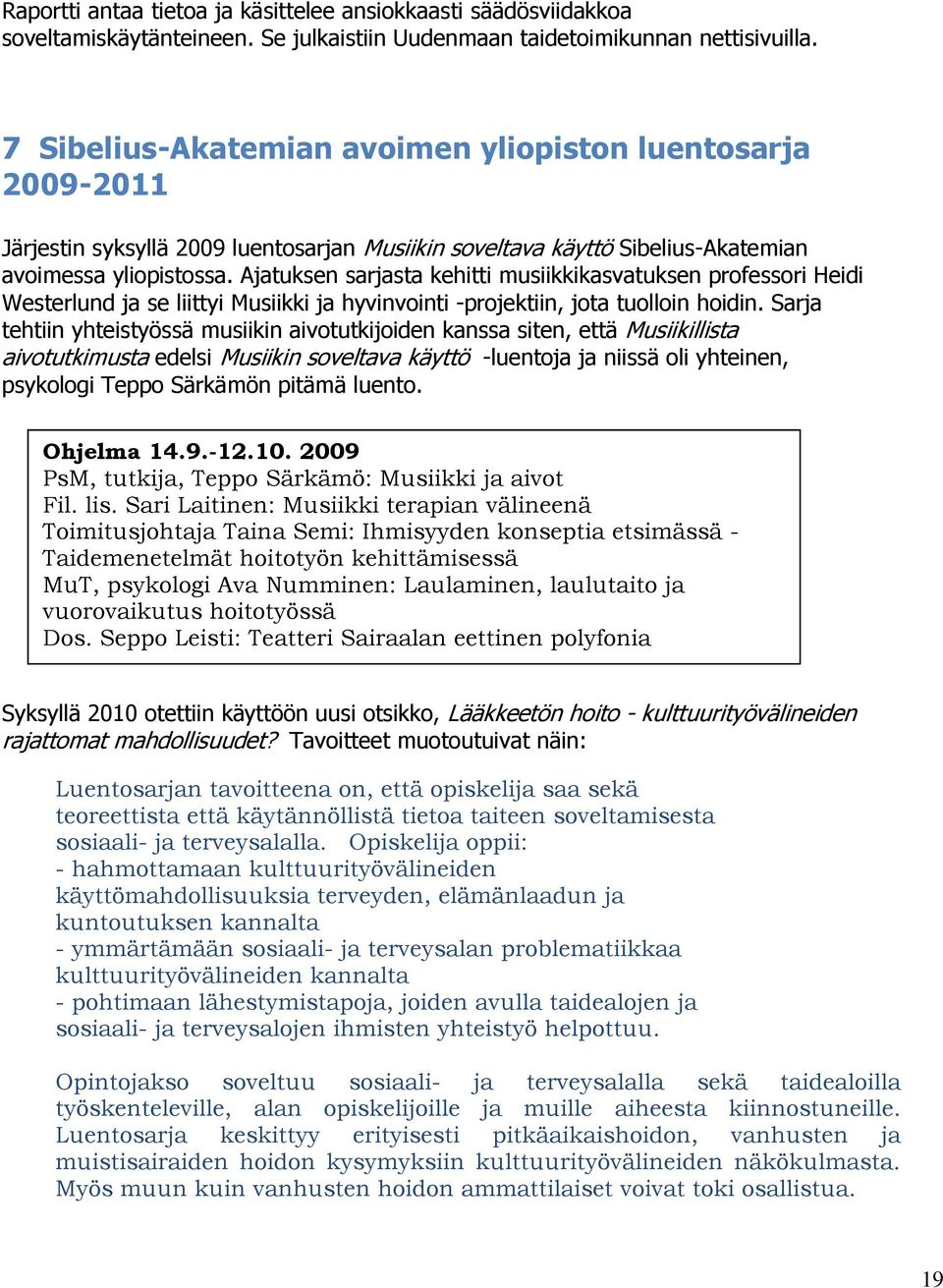 Ajatuksen sarjasta kehitti musiikkikasvatuksen professori Heidi Westerlund ja se liittyi Musiikki ja hyvinvointi -projektiin, jota tuolloin hoidin.