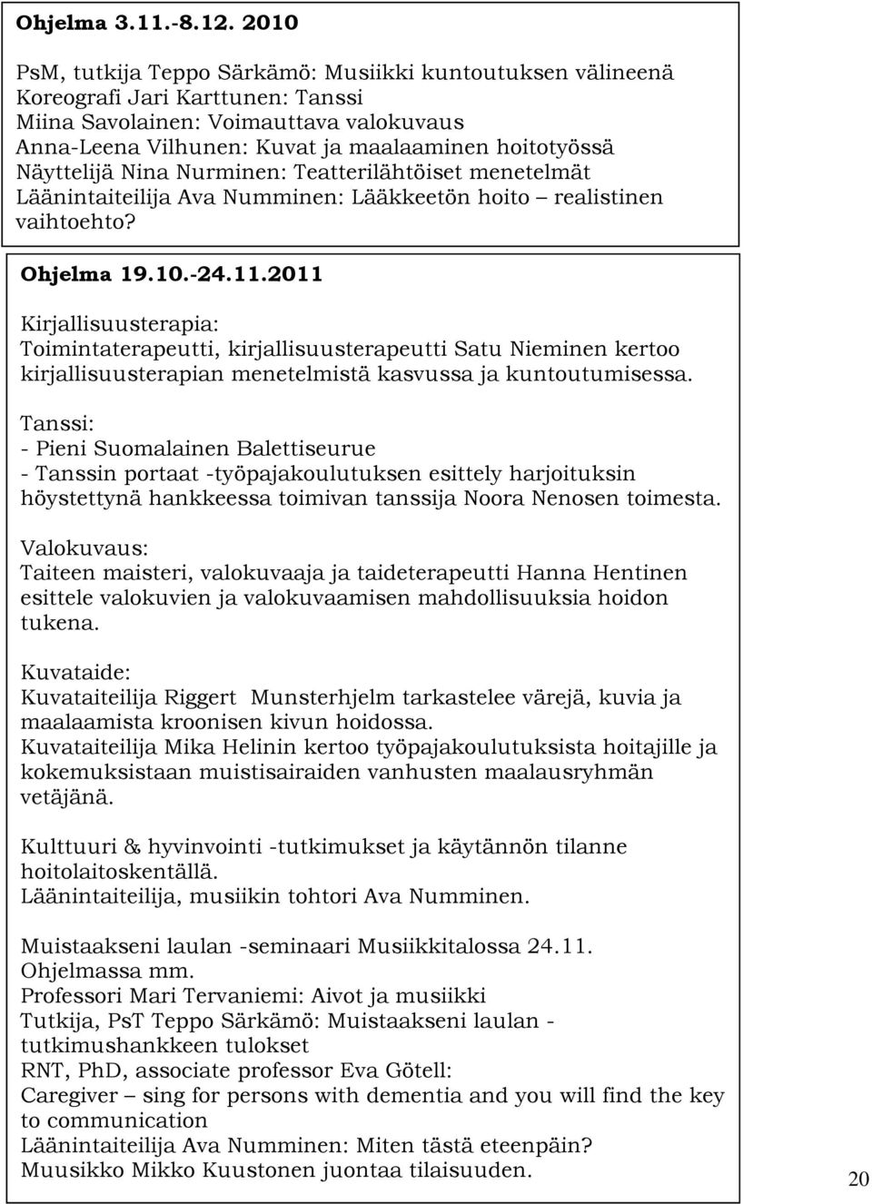 Näyttelijä Nina Nurminen: Teatterilähtöiset menetelmät Läänintaiteilija Ava Numminen: Lääkkeetön hoito realistinen vaihtoehto? Ohjelma 19.10.-24.11.