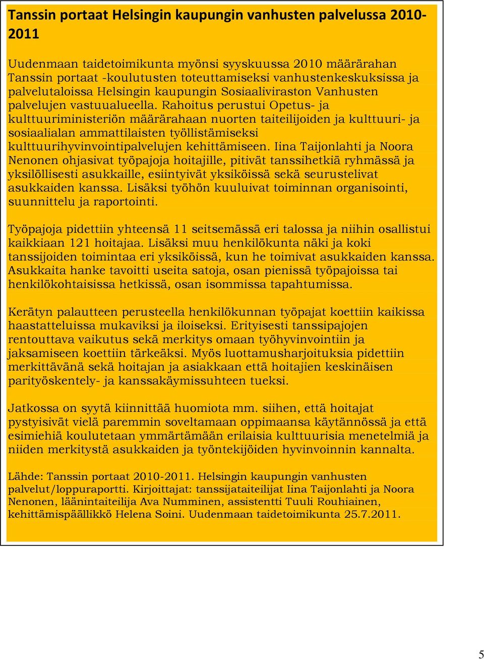 Rahoitus perustui Opetus- ja kulttuuriministeriön määrärahaan nuorten taiteilijoiden ja kulttuuri- ja sosiaalialan ammattilaisten työllistämiseksi kulttuurihyvinvointipalvelujen kehittämiseen.