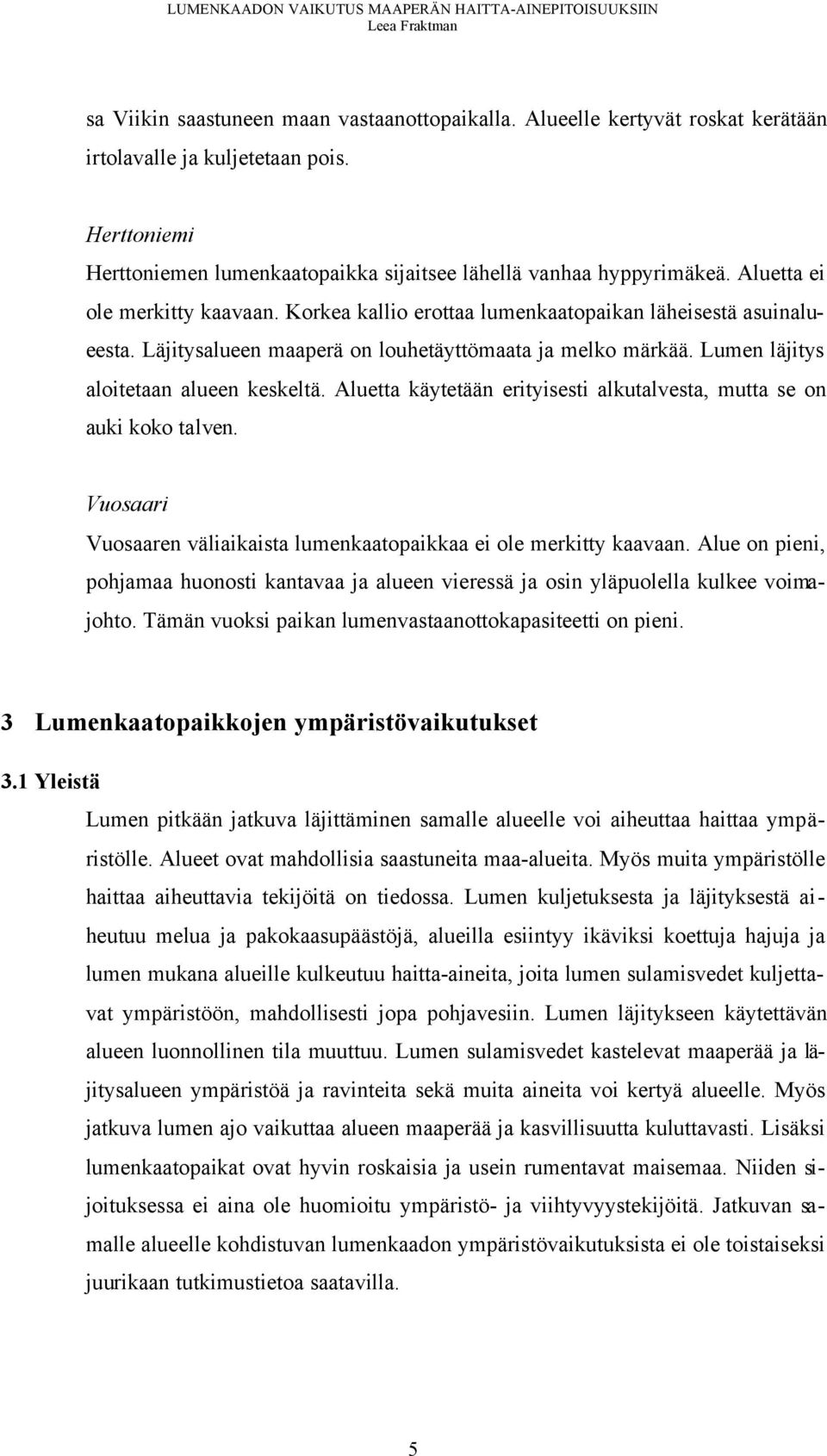 Aluetta käytetään erityisesti alkutalvesta, mutta se on auki koko talven. Vuosaari Vuosaaren väliaikaista lumenkaatopaikkaa ei ole merkitty kaavaan.