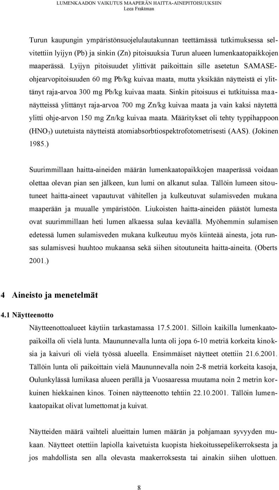 Sinkin pitoisuus ei tutkituissa maanäytteissä ylittänyt raja-arvoa 700 mg Zn/kg kuivaa maata ja vain kaksi näytettä ylitti ohje-arvon 150 mg Zn/kg kuivaa maata.
