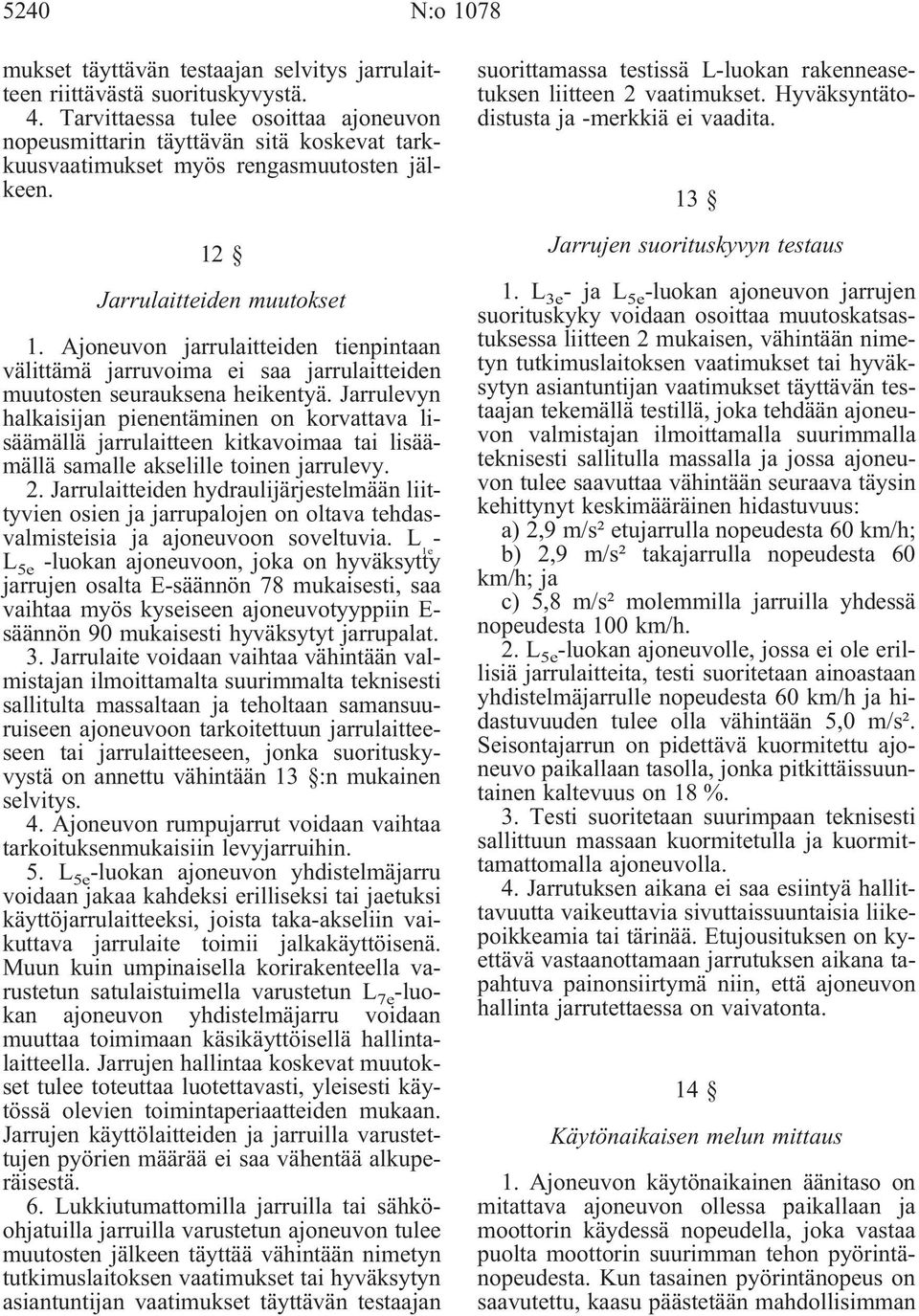 Ajoneuvon jarrulaitteiden tienpintaan välittämä jarruvoima ei saa jarrulaitteiden muutosten seurauksena heikentyä.