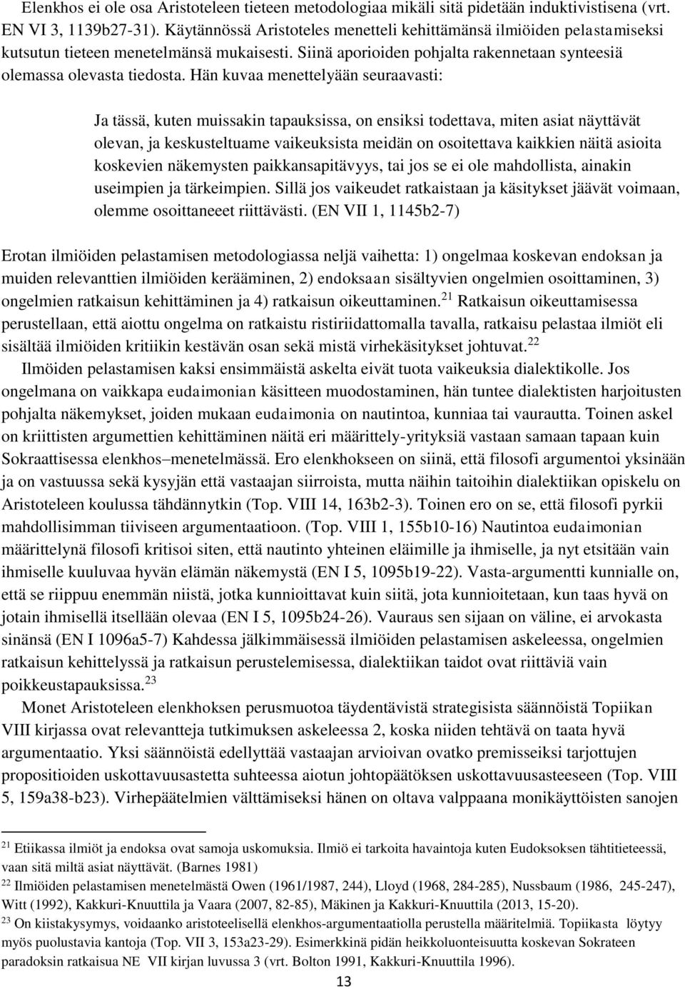 Hän kuvaa menettelyään seuraavasti: Ja tässä, kuten muissakin tapauksissa, on ensiksi todettava, miten asiat näyttävät olevan, ja keskusteltuame vaikeuksista meidän on osoitettava kaikkien näitä