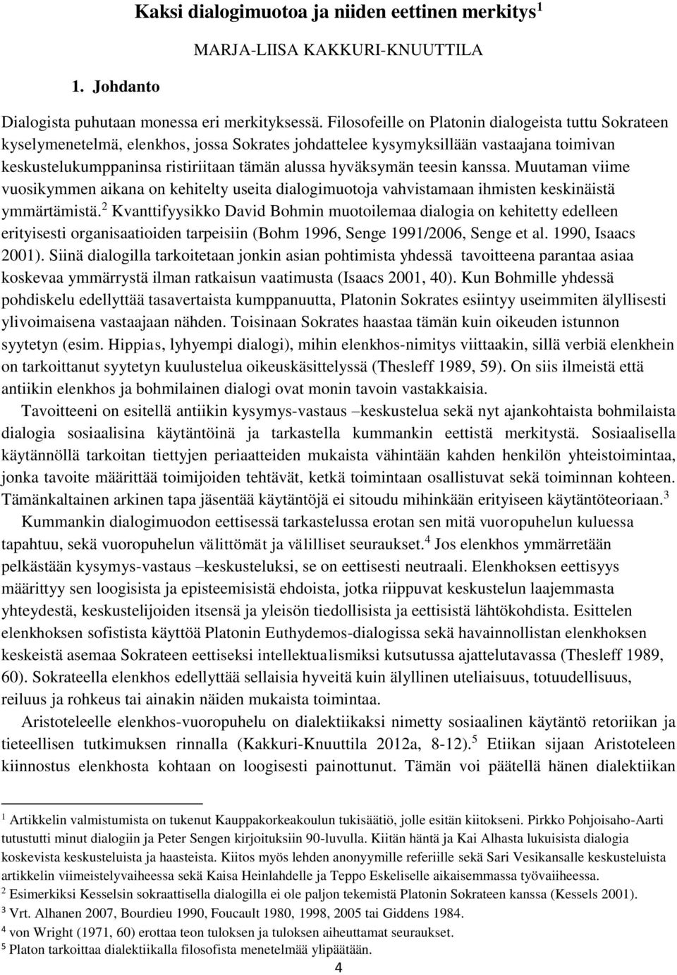 hyväksymän teesin kanssa. Muutaman viime vuosikymmen aikana on kehitelty useita dialogimuotoja vahvistamaan ihmisten keskinäistä ymmärtämistä.