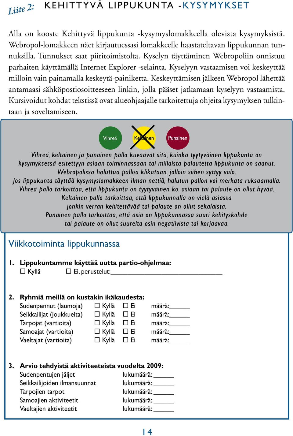 Kyselyn täyttäminen Webropoliin onnistuu parhaiten käyttämällä Internet Explorer -selainta. Kyselyyn vastaamisen voi keskeyttää milloin vain painamalla keskeytä-painiketta.