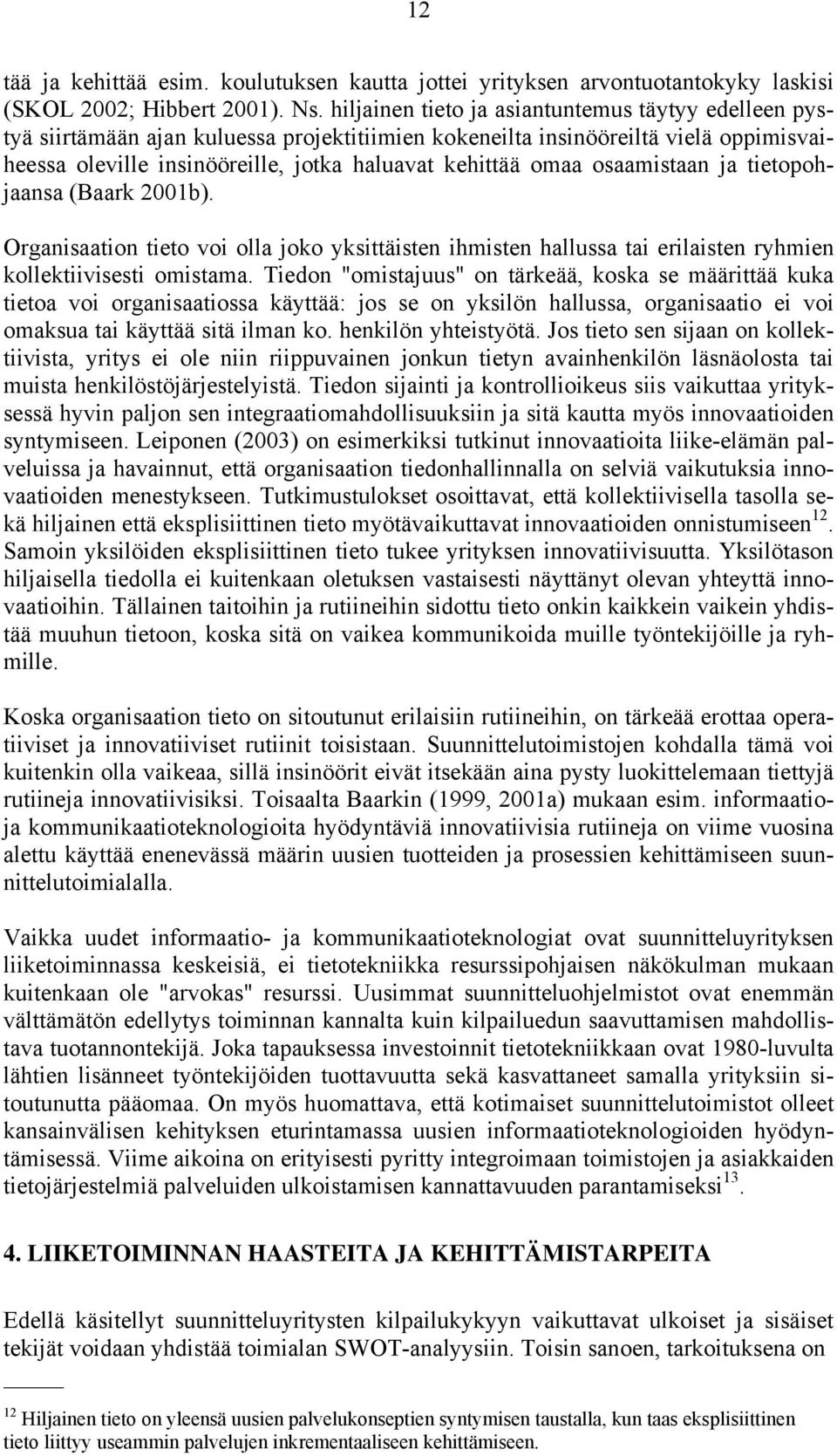 osaamistaan ja tietopohjaansa (Baark 2001b). Organisaation tieto voi olla joko yksittäisten ihmisten hallussa tai erilaisten ryhmien kollektiivisesti omistama.