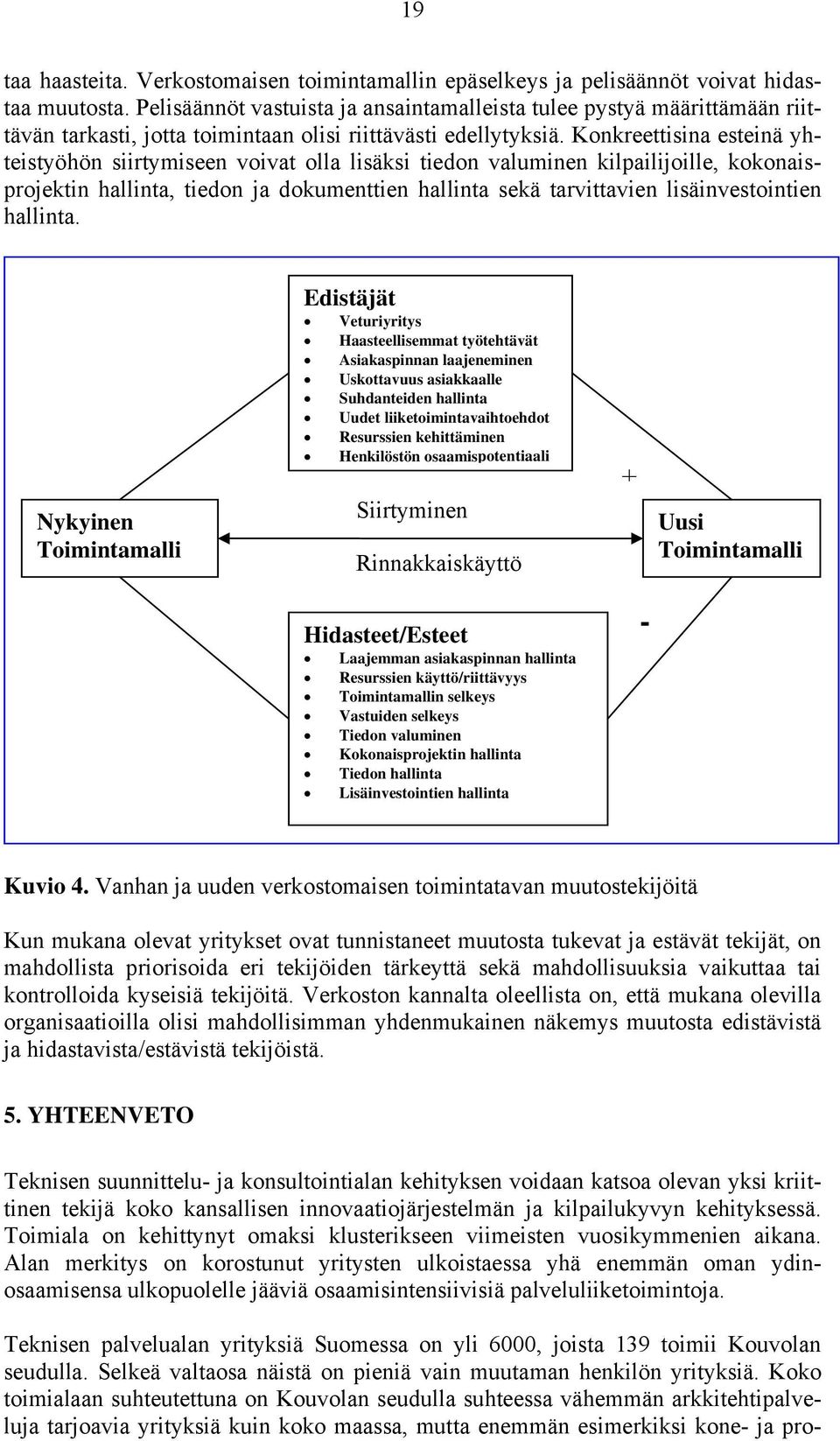 Konkreettisina esteinä yhteistyöhön siirtymiseen voivat olla lisäksi tiedon valuminen kilpailijoille, kokonaisprojektin hallinta, tiedon ja dokumenttien hallinta sekä tarvittavien lisäinvestointien