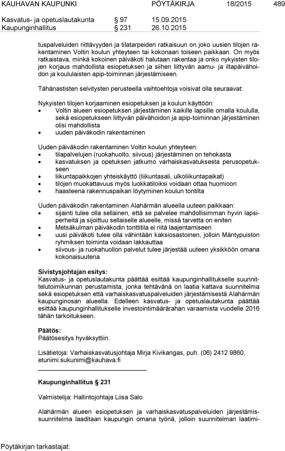 On myös rat kais ta va, minkä kokoinen päiväkoti halutaan rakentaa ja onko nykyisten ti lojen korjaus mahdollista esiopetuksen ja siihen liittyvän aamu- ja il ta päi vä hoidon ja koululaisten