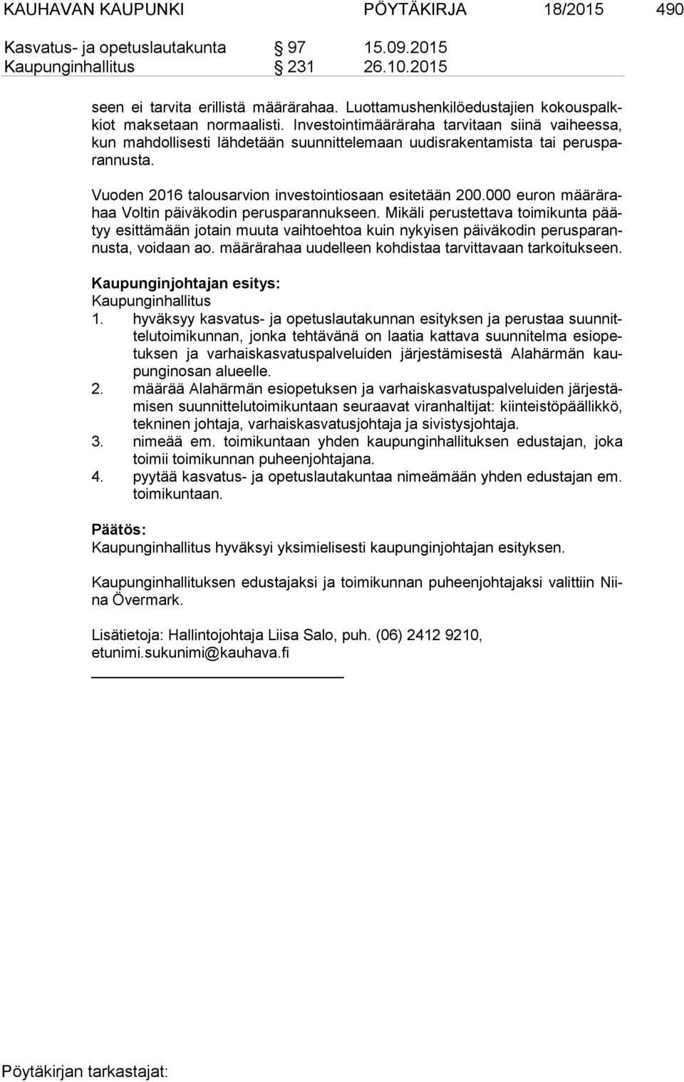 Investointimääräraha tarvitaan siinä vaiheessa, kun mahdollisesti läh de tään suunnittelemaan uudisrakentamista tai pe rus paran nusta. Vuoden 2016 talousarvion investointiosaan esitetään 200.