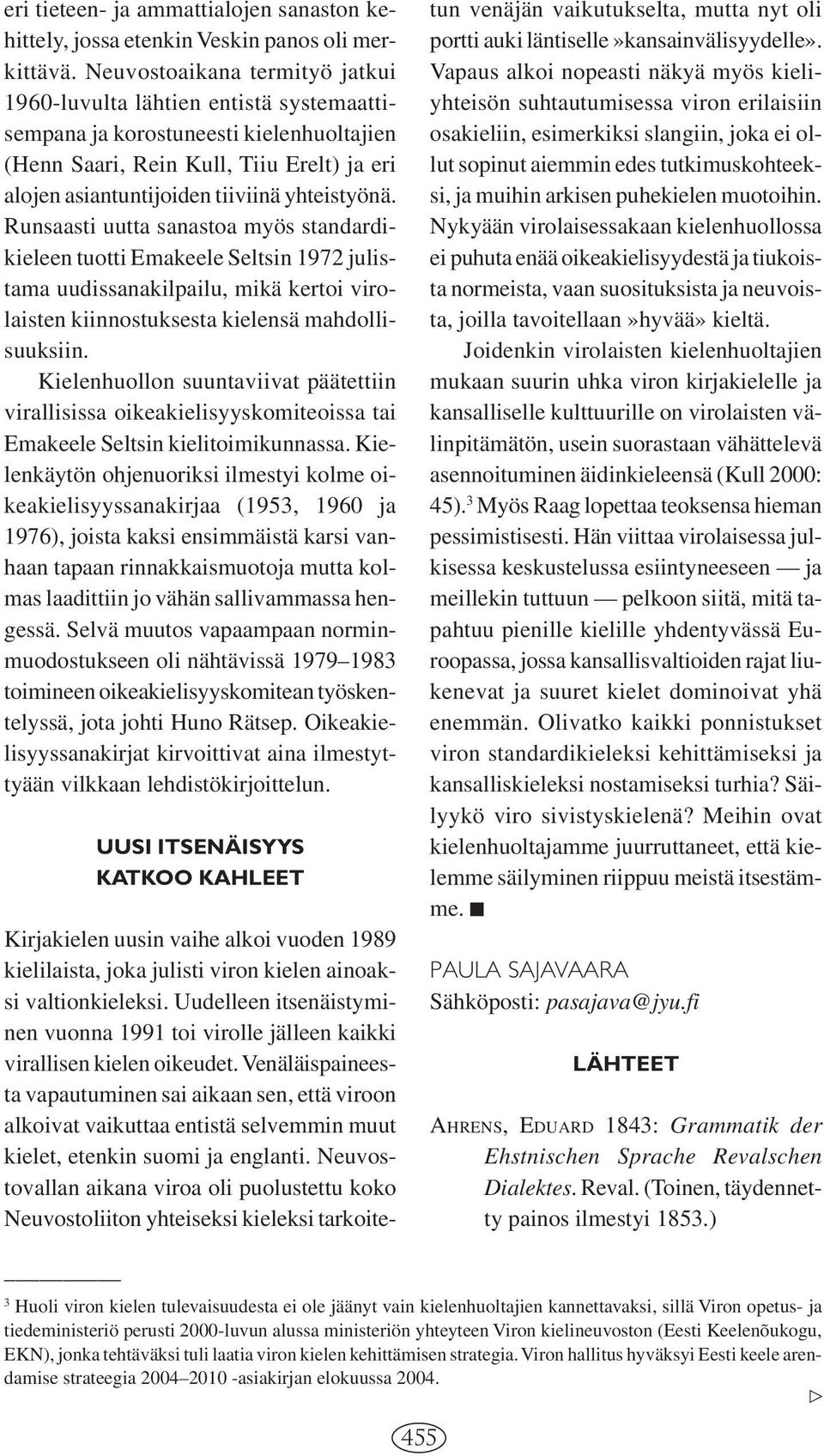 yhteistyönä. Runsaasti uutta sanastoa myös standardikieleen tuotti Emakeele Seltsin 1972 julistama uudissanakilpailu, mikä kertoi virolaisten kiinnostuksesta kielensä mahdollisuuksiin.