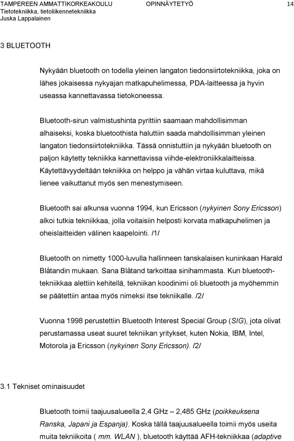 Bluetooth-sirun valmistushinta pyrittiin saamaan mahdollisimman alhaiseksi, koska bluetoothista haluttiin saada mahdollisimman yleinen langaton tiedonsiirtotekniikka.