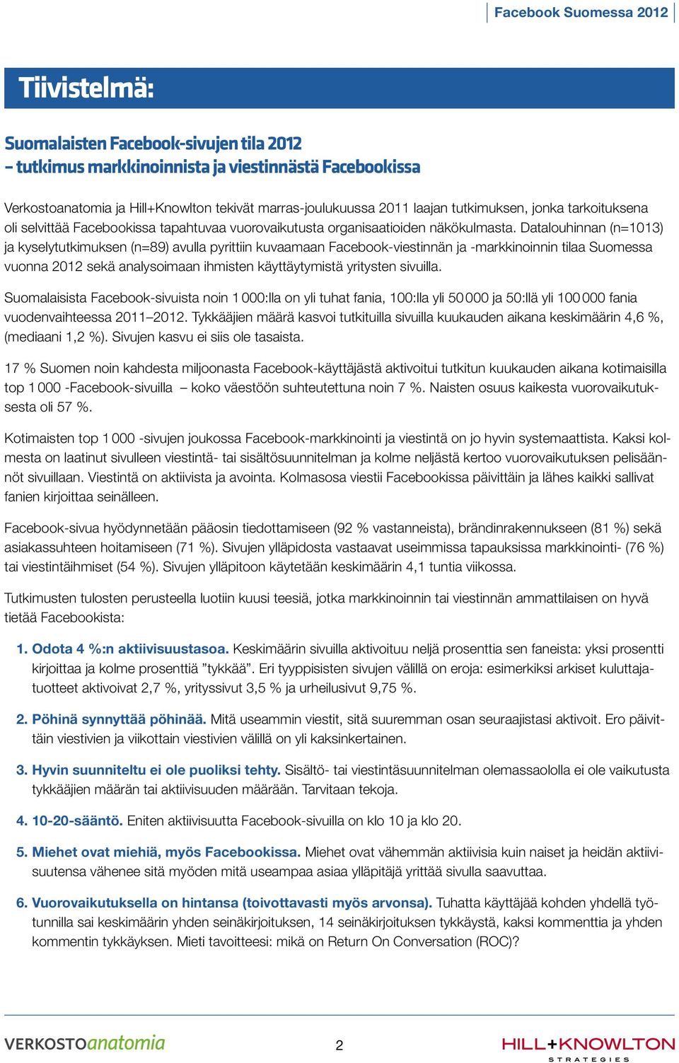 Datalouhinnan (n=1013) ja kyselytutkimuksen (n=89) avulla pyrittiin kuvaamaan Facebook-viestinnän ja -markkinoinnin tilaa Suomessa vuonna 2012 sekä analysoimaan ihmisten käyttäytymistä yritysten