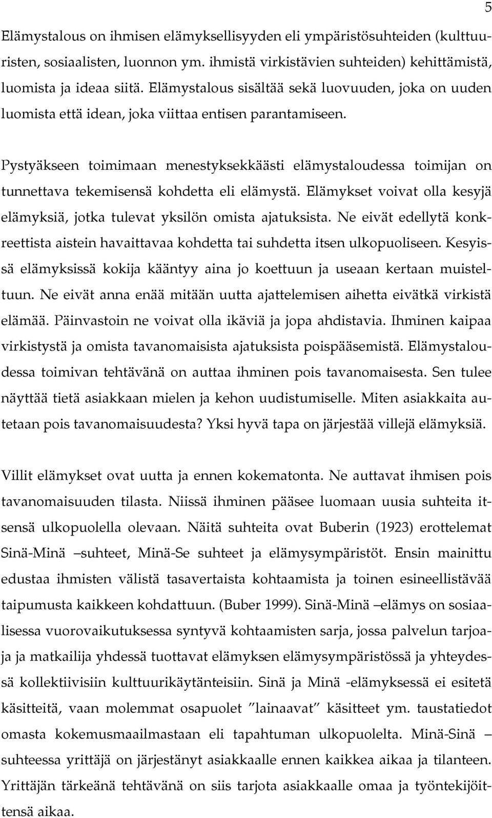 Pystyäkseen toimimaan menestyksekkäästi elämystaloudessa toimijan on tunnettava tekemisensä kohdetta eli elämystä. Elämykset voivat olla kesyjä elämyksiä, jotka tulevat yksilön omista ajatuksista.