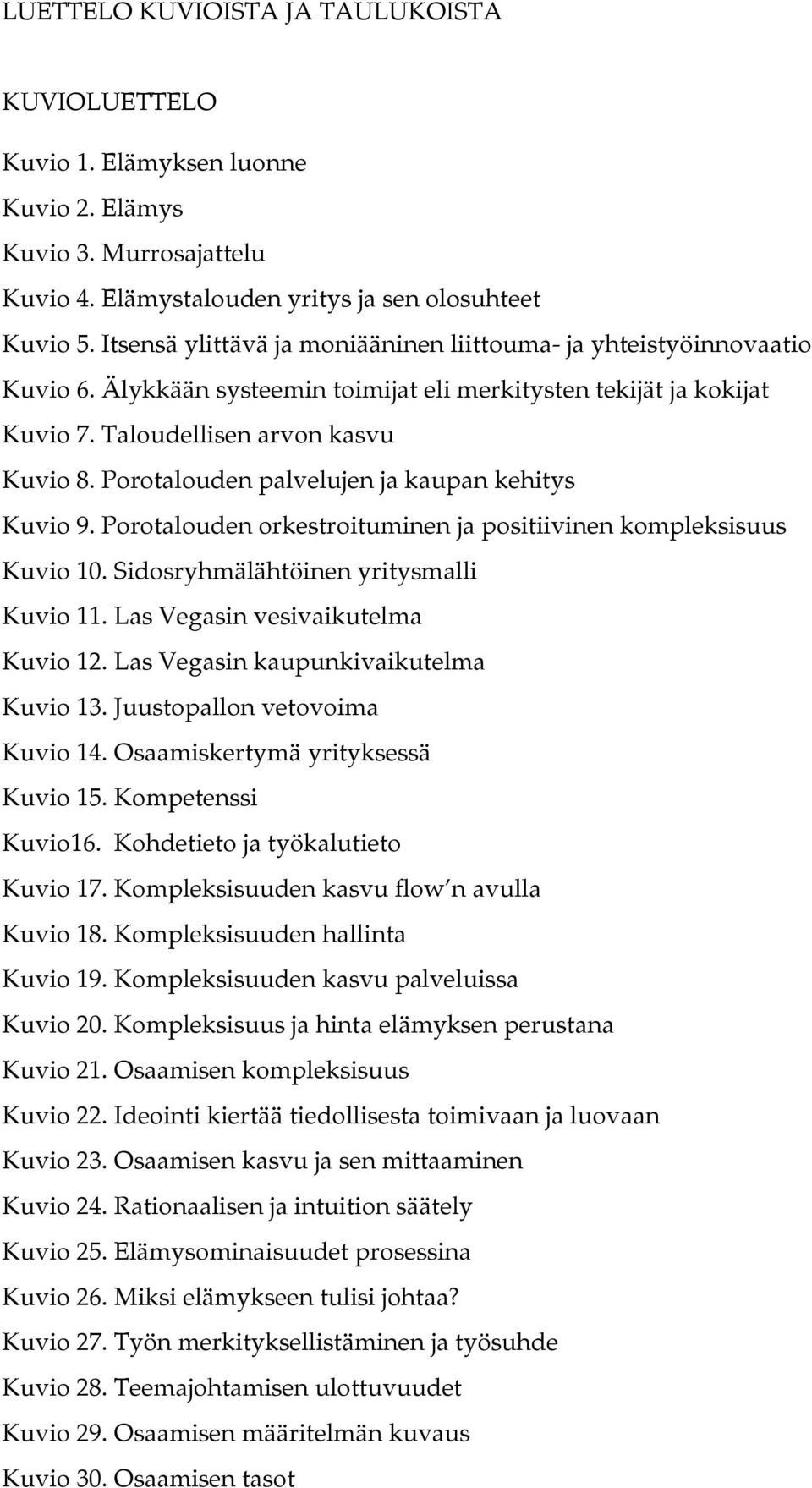 Porotalouden palvelujen ja kaupan kehitys Kuvio 9. Porotalouden orkestroituminen ja positiivinen kompleksisuus Kuvio 10. Sidosryhmälähtöinen yritysmalli Kuvio 11. Las Vegasin vesivaikutelma Kuvio 12.