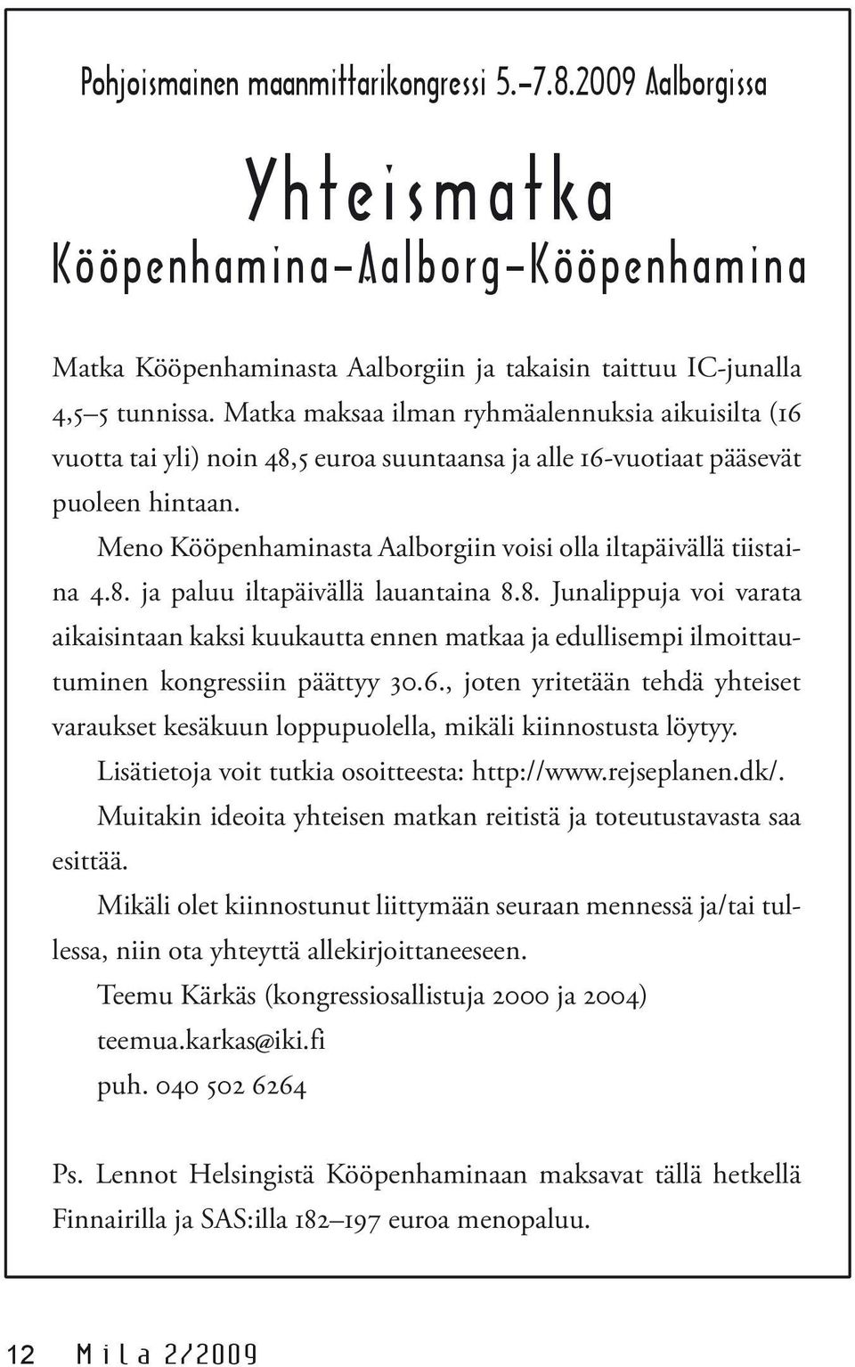 Meno Kööpenhaminasta Aalborgiin voisi olla iltapäivällä tiistaina 4.8. ja paluu iltapäivällä lauantaina 8.8. Junalippuja voi varata aikaisintaan kaksi kuukautta ennen matkaa ja edullisempi ilmoittautuminen kongressiin päättyy 30.