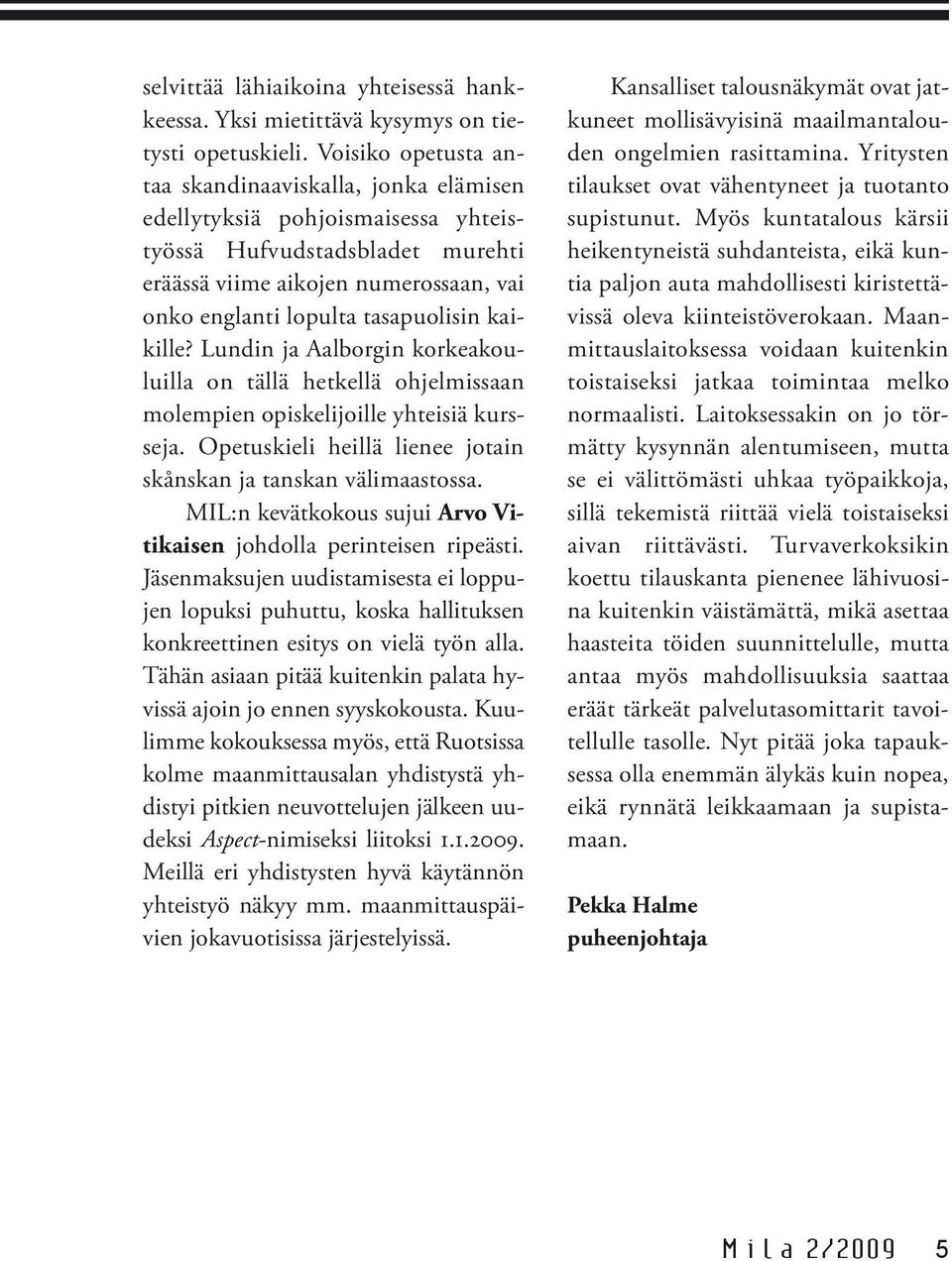 kaikille? Lundin ja Aalborgin korkeakouluilla on tällä hetkellä ohjelmissaan molempien opiskelijoille yhteisiä kursseja. Opetuskieli heillä lienee jotain skånskan ja tanskan välimaastossa.