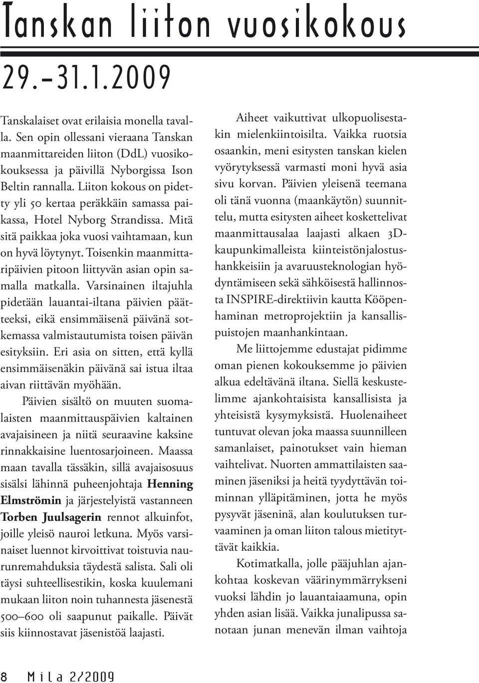 Liiton kokous on pidetty yli 50 kertaa peräkkäin samassa paikassa, Hotel Nyborg Strandissa. Mitä sitä paikkaa joka vuosi vaihtamaan, kun on hyvä löytynyt.