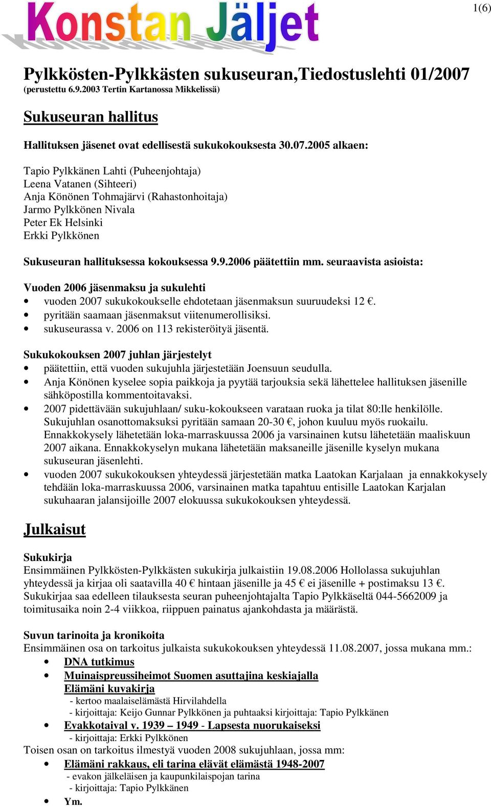 2005 alkaen: Tapio Pylkkänen Lahti (Puheenjohtaja) Leena Vatanen (Sihteeri) Anja Könönen Tohmajärvi (Rahastonhoitaja) Jarmo Pylkkönen Nivala Peter Ek Helsinki Erkki Pylkkönen Sukuseuran hallituksessa