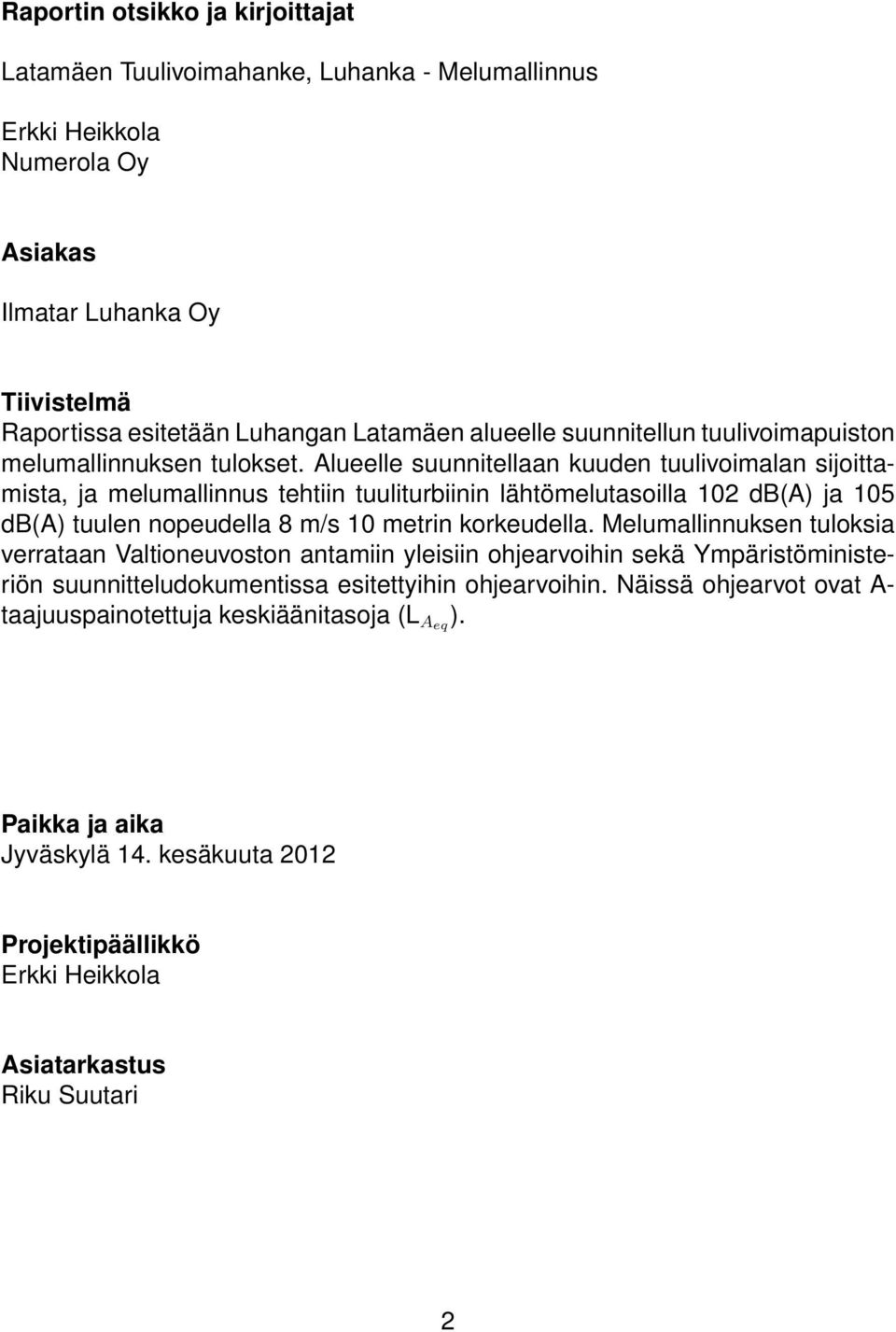 Alueelle suunnitellaan kuuden tuulivoimalan sijoittamista, ja melumallinnus tehtiin tuuliturbiinin lähtömelutasoilla 102 db(a) ja 105 db(a) tuulen nopeudella 8 m/s 10 metrin korkeudella.