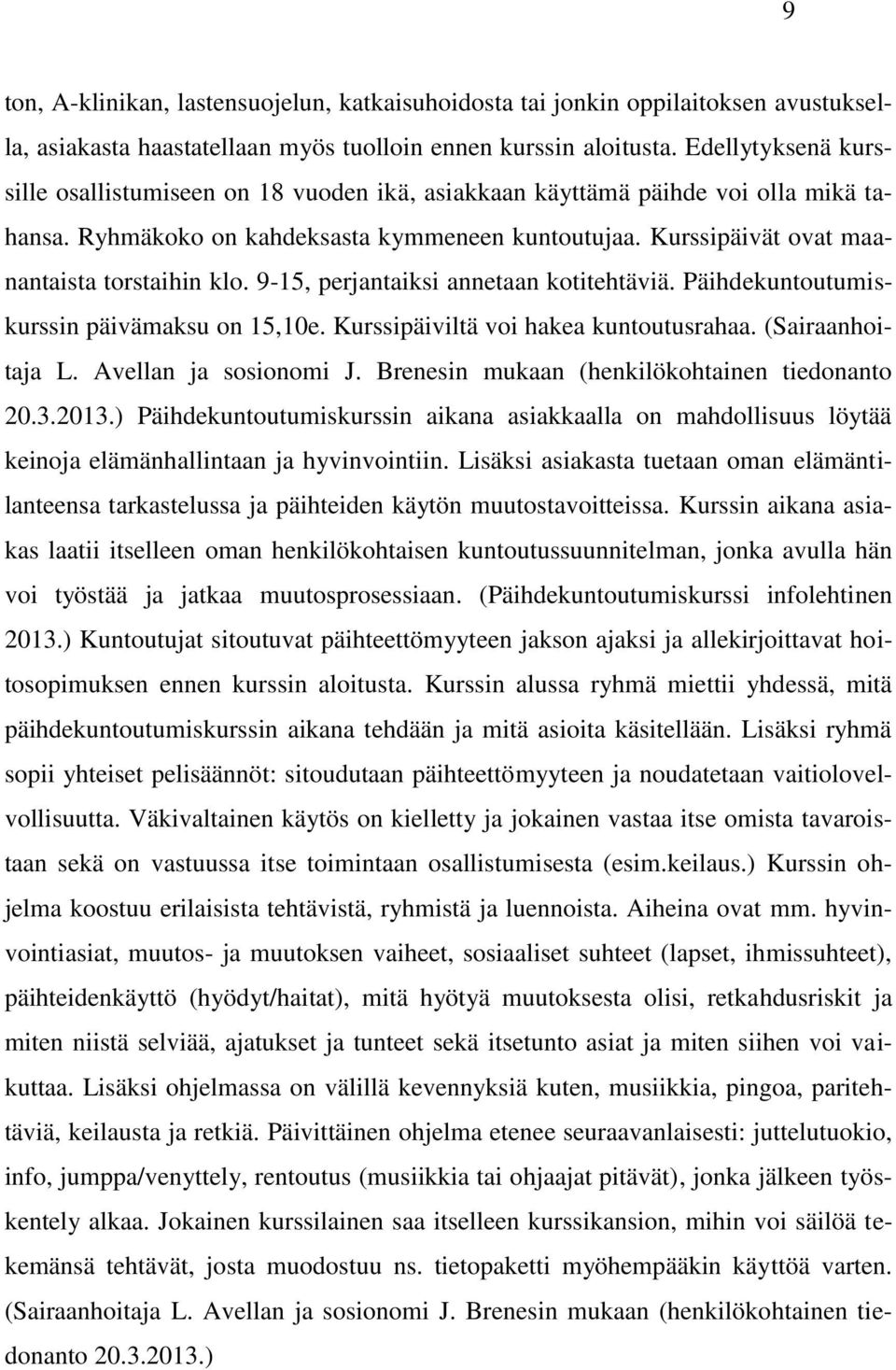 Kurssipäivät ovat maanantaista torstaihin klo. 9-15, perjantaiksi annetaan kotitehtäviä. Päihdekuntoutumiskurssin päivämaksu on 15,10e. Kurssipäiviltä voi hakea kuntoutusrahaa. (Sairaanhoitaja L.