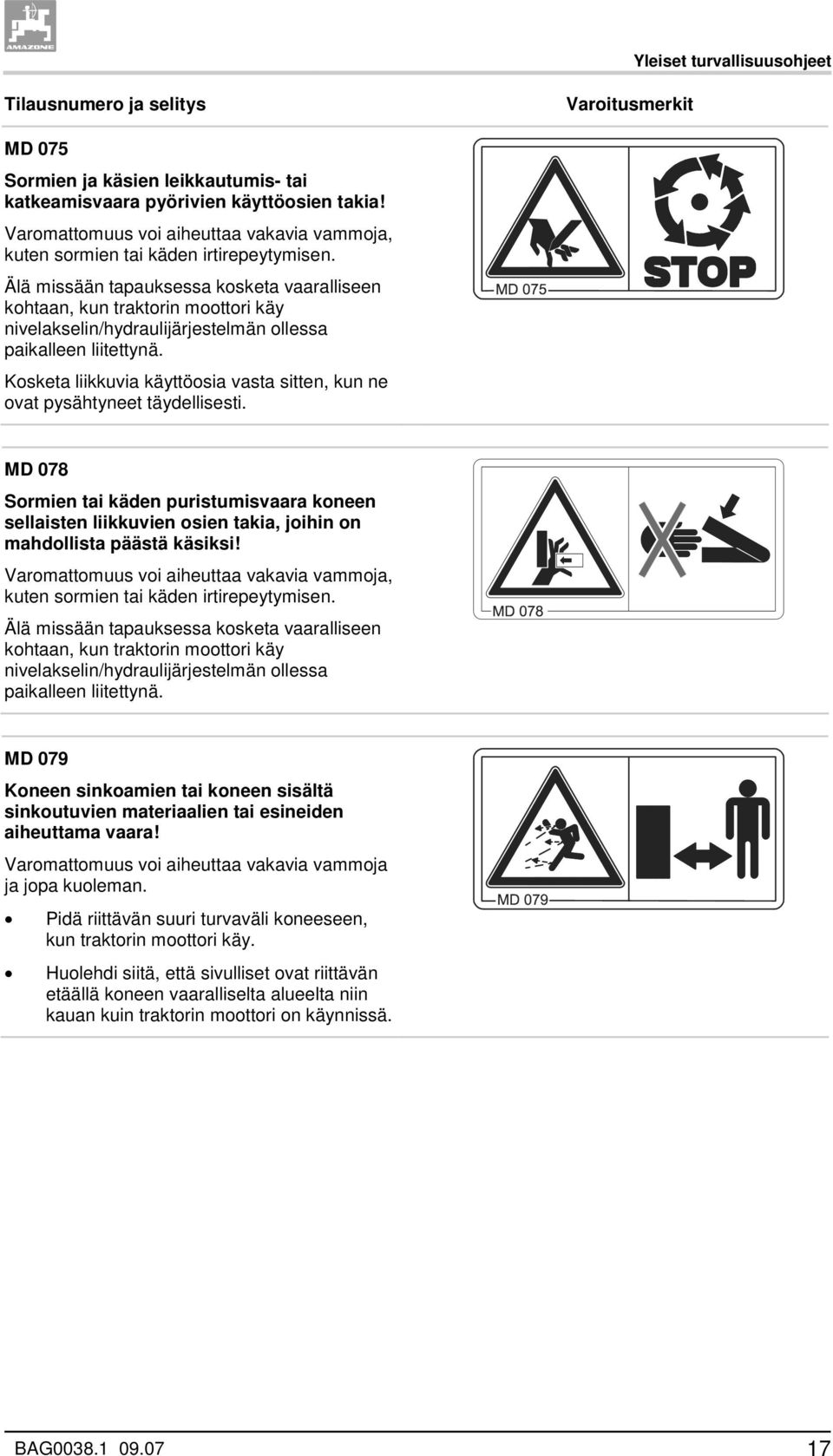 Älä missään tapauksessa kosketa vaaralliseen kohtaan, kun traktorin moottori käy nivelakselin/hydraulijärjestelmän ollessa paikalleen liitettynä.