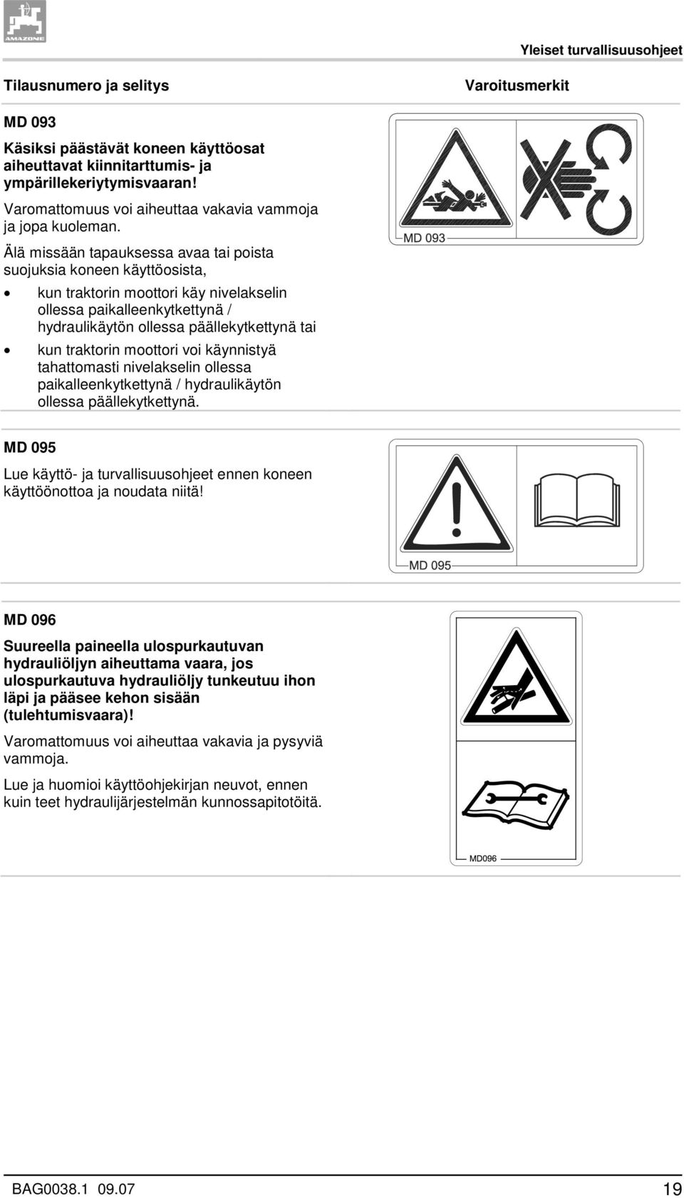 Älä missään tapauksessa avaa tai poista suojuksia koneen käyttöosista, kun traktorin moottori käy nivelakselin ollessa paikalleenkytkettynä / hydraulikäytön ollessa päällekytkettynä tai kun traktorin