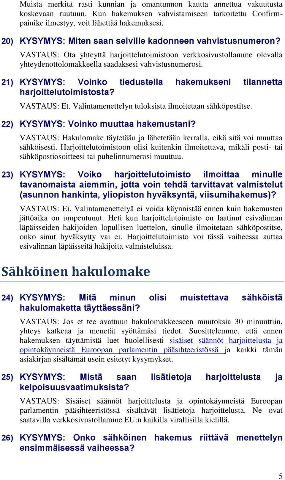 21) KYSYMYS: Voinko tiedustella hakemukseni tilannetta harjoittelutoimistosta? VASTAUS: Et. Valintamenettelyn tuloksista ilmoitetaan sähköpostitse. 22) KYSYMYS: Voinko muuttaa hakemustani?